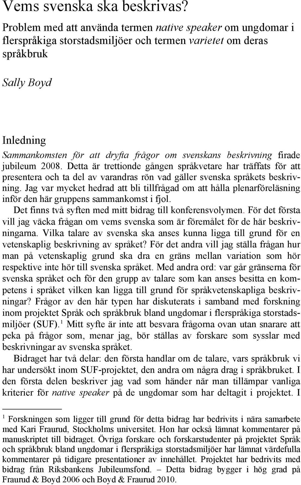 beskrivning firade jubileum 2008. Detta är trettionde gången språkvetare har träffats för att presentera och ta del av varandras rön vad gäller svenska språkets beskrivning.