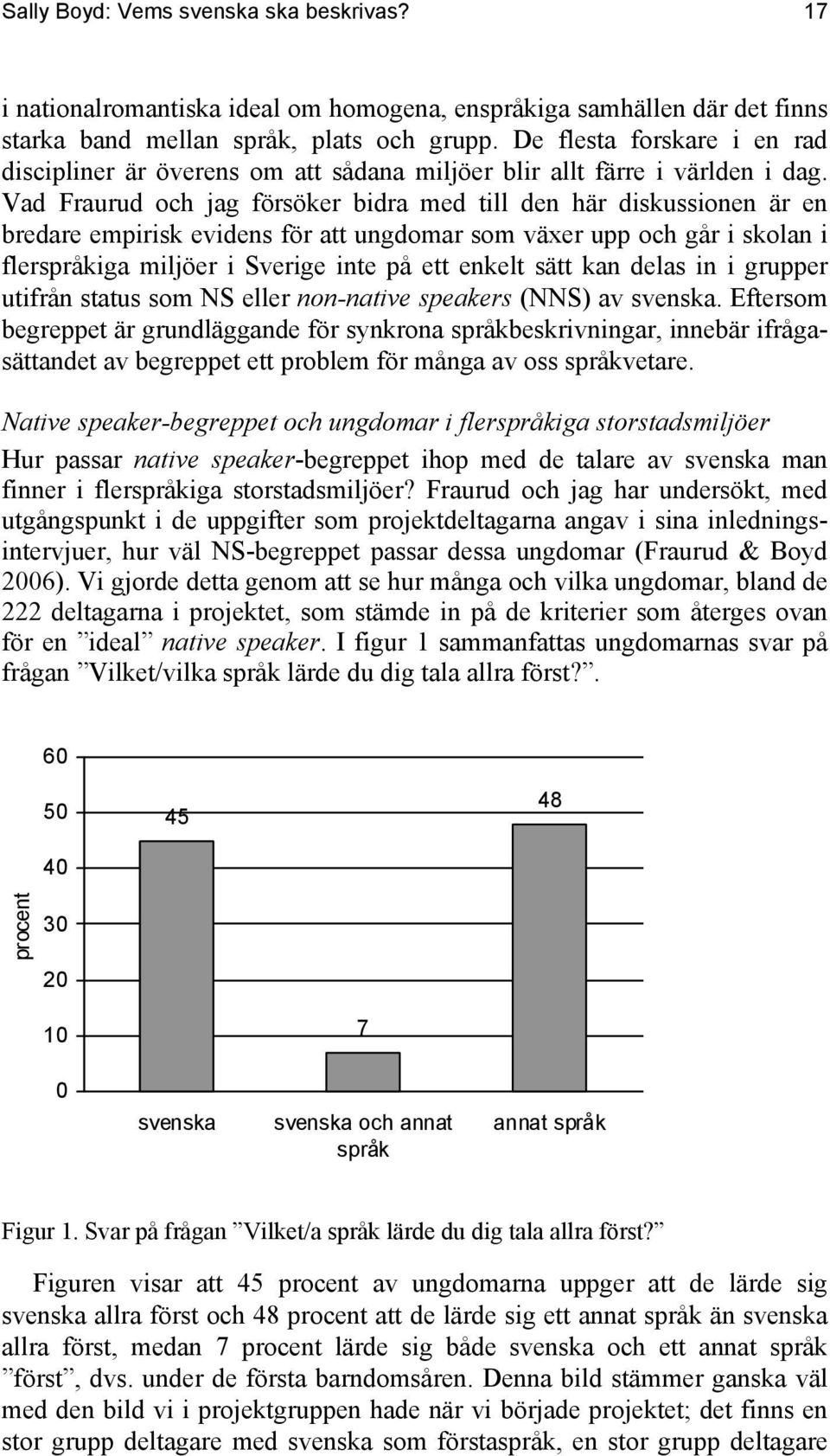 Vad Fraurud och jag försöker bidra med till den här diskussionen är en bredare empirisk evidens för att ungdomar som växer upp och går i skolan i flerspråkiga miljöer i Sverige inte på ett enkelt