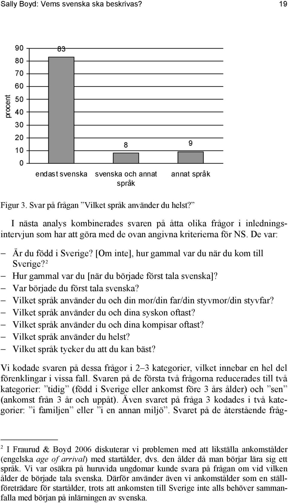 [Om inte], hur gammal var du när du kom till Sverige? 2 Hur gammal var du [när du började först tala svenska]? Var började du först tala svenska?