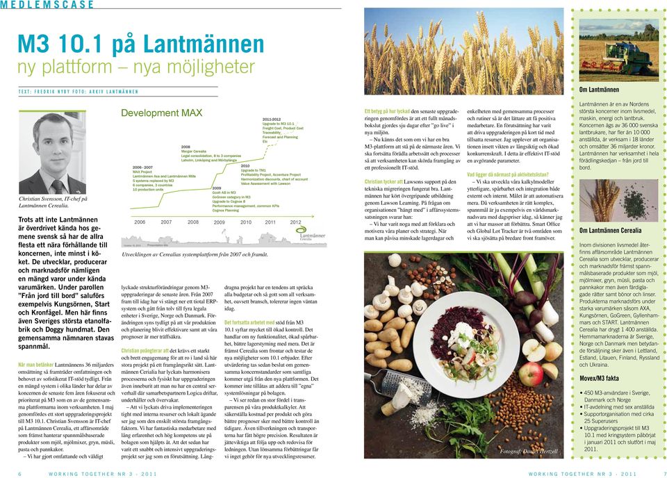 De utvecklar, producerar och marknadsför nämligen en mängd varor under kända varumärken. Under parollen Från jord till bord saluförs exempelvis Kungsörnen, Start och Kronfågel.