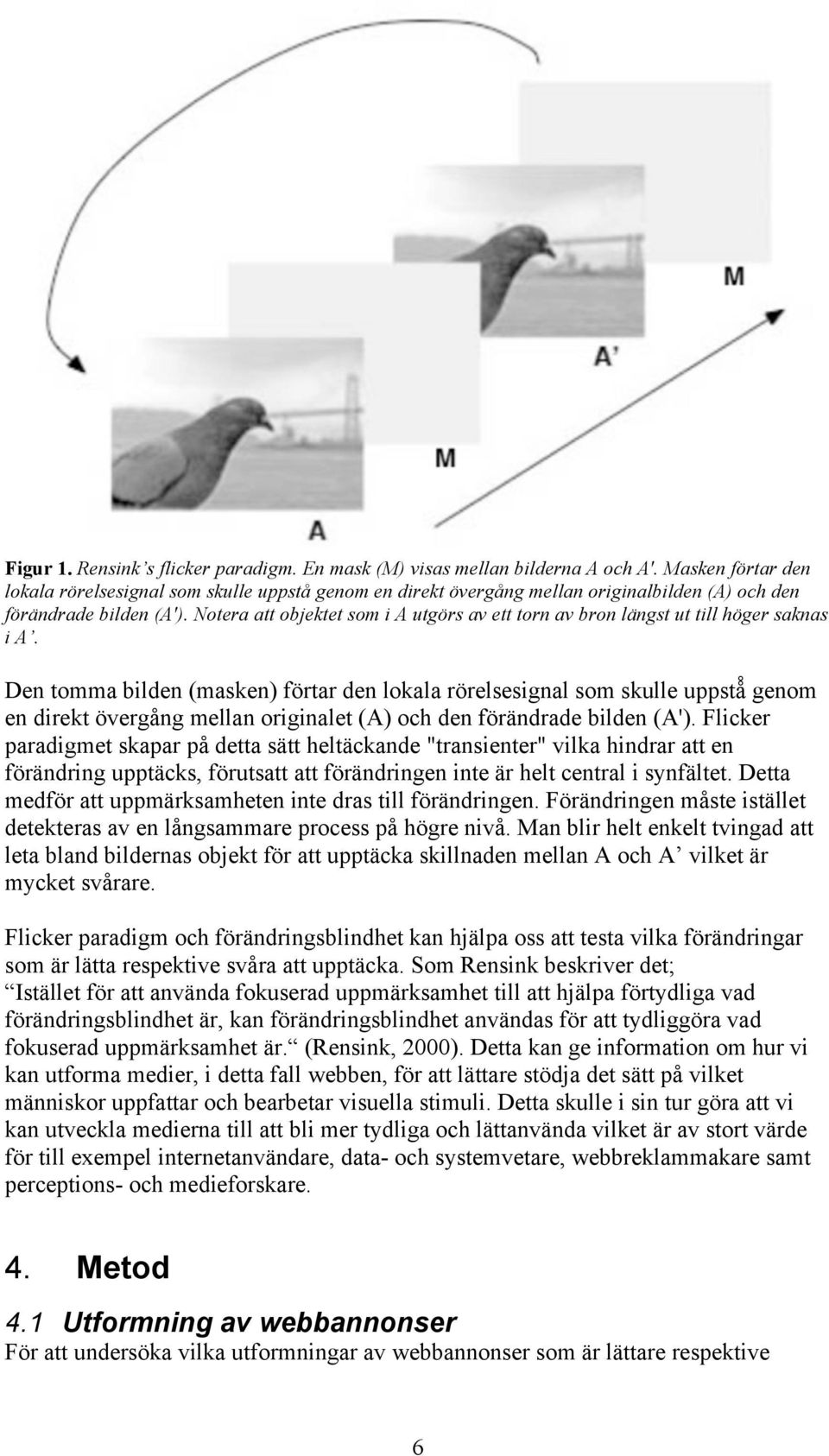 Notera att objektet som i A utgörs av ett torn av bron längst ut till höger saknas i A. Den tomma bilden (masken) förtar den lokala rörelsesignal som skulle uppstå!