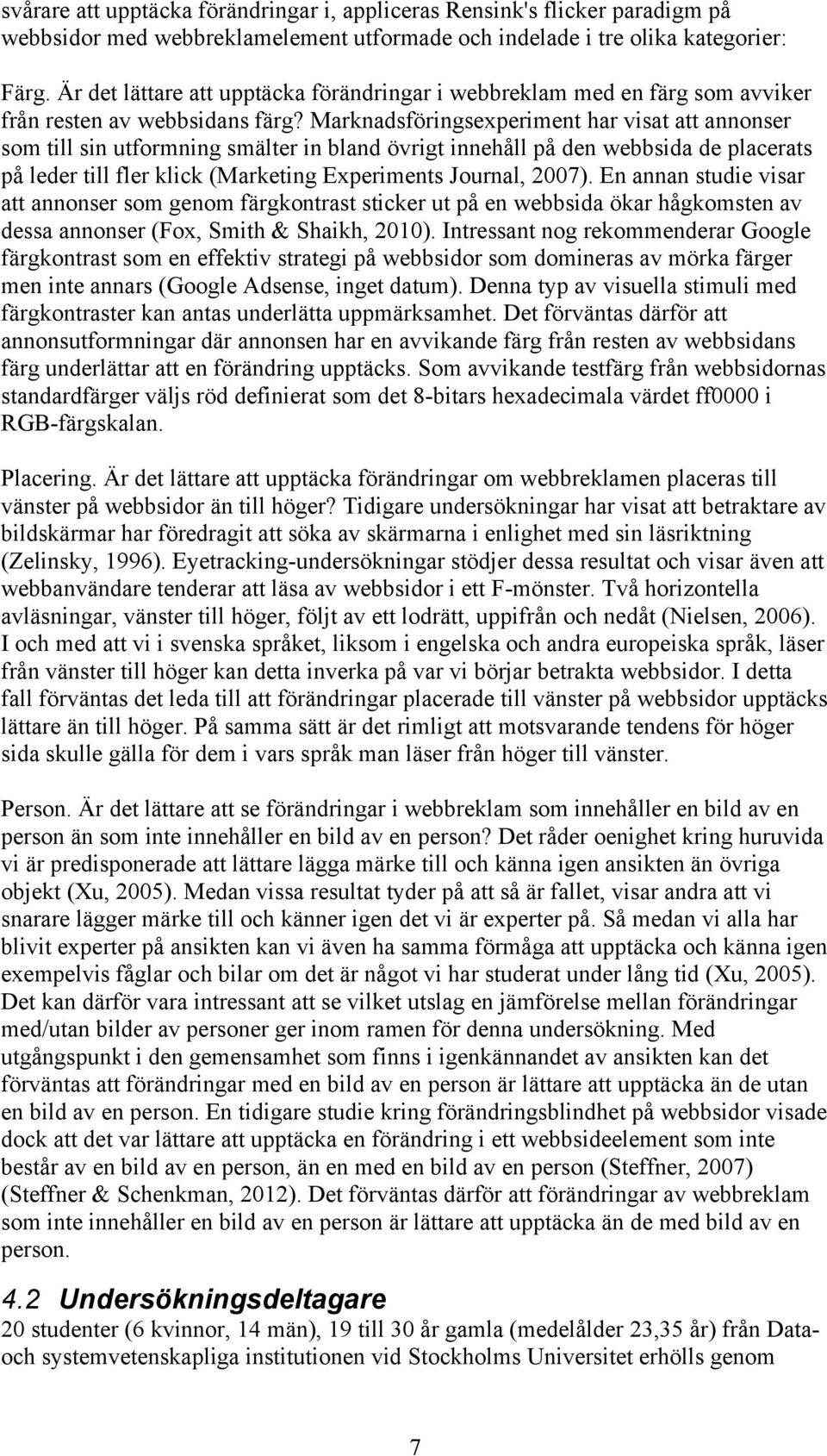 Marknadsföringsexperiment har visat att annonser som till sin utformning smälter in bland övrigt innehåll på den webbsida de placerats på leder till fler klick (Marketing Experiments Journal, 2007).