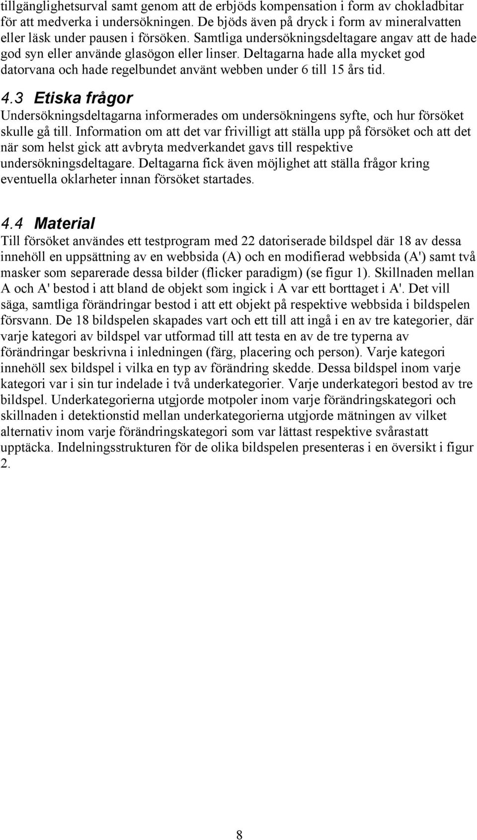 3 Etiska frågor Undersökningsdeltagarna informerades om undersökningens syfte, och hur försöket skulle gå till.