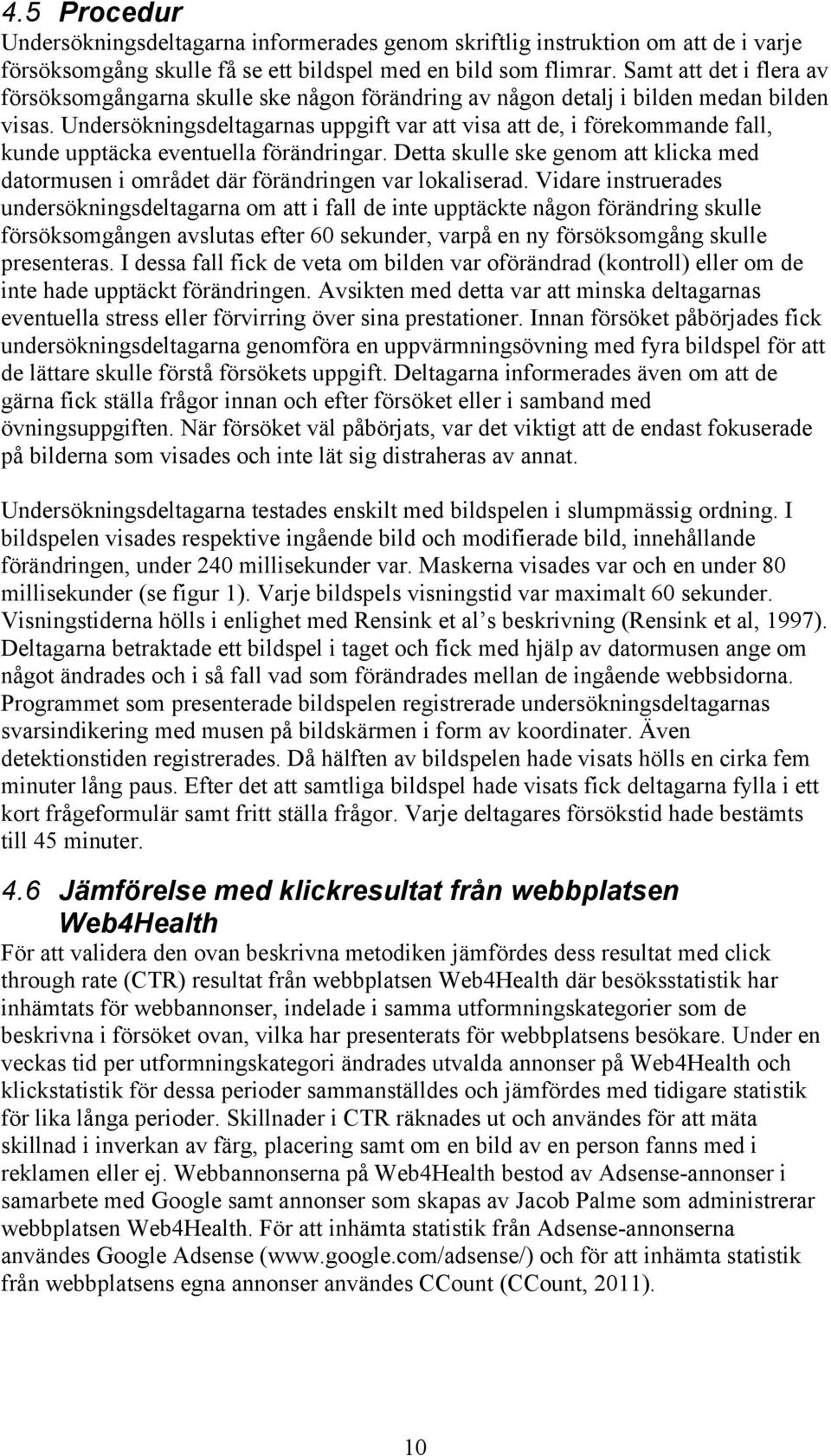 Undersökningsdeltagarnas uppgift var att visa att de, i förekommande fall, kunde upptäcka eventuella förändringar.