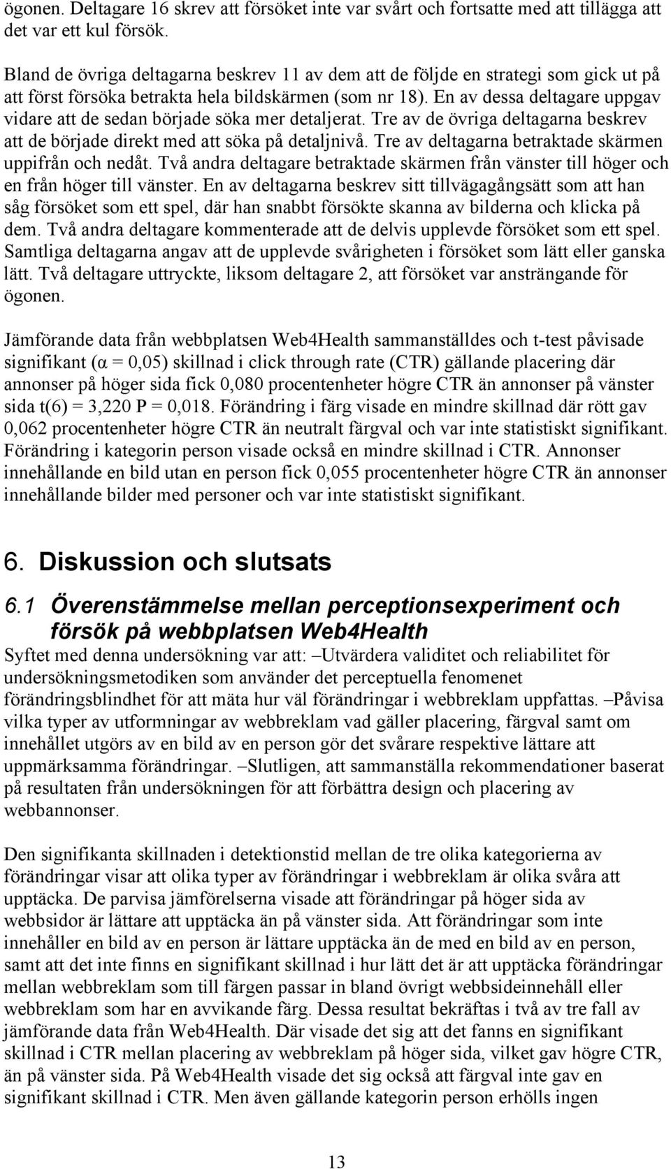 En av dessa deltagare uppgav vidare att de sedan började söka mer detaljerat. Tre av de övriga deltagarna beskrev att de började direkt med att söka på detaljnivå.