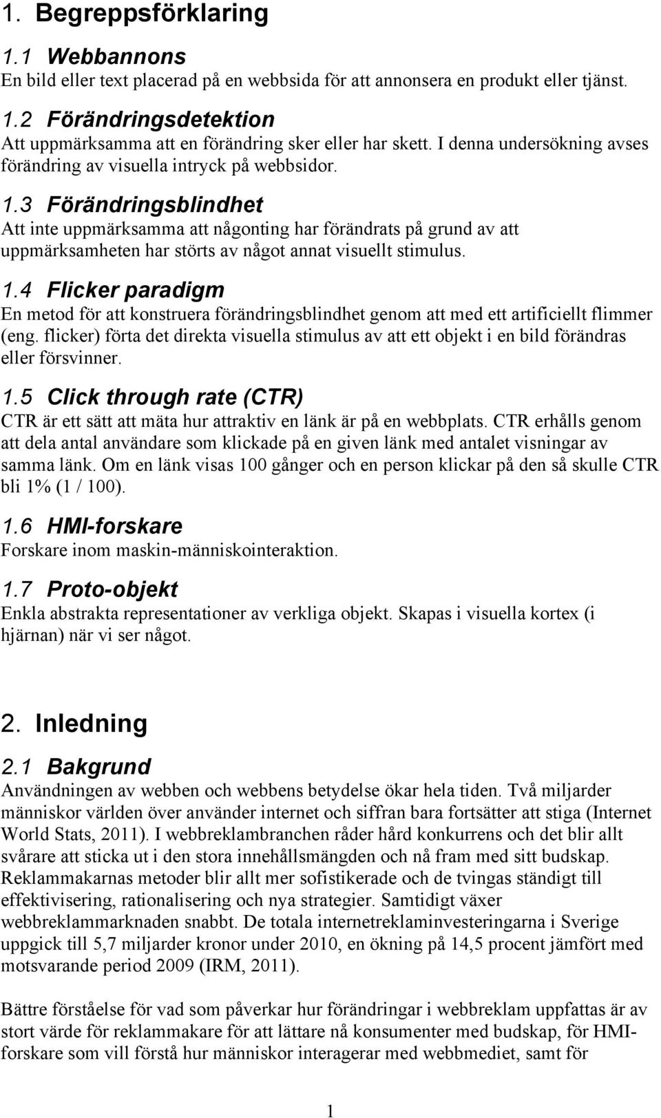 3 Förändringsblindhet Att inte uppmärksamma att någonting har förändrats på grund av att uppmärksamheten har störts av något annat visuellt stimulus. 1.