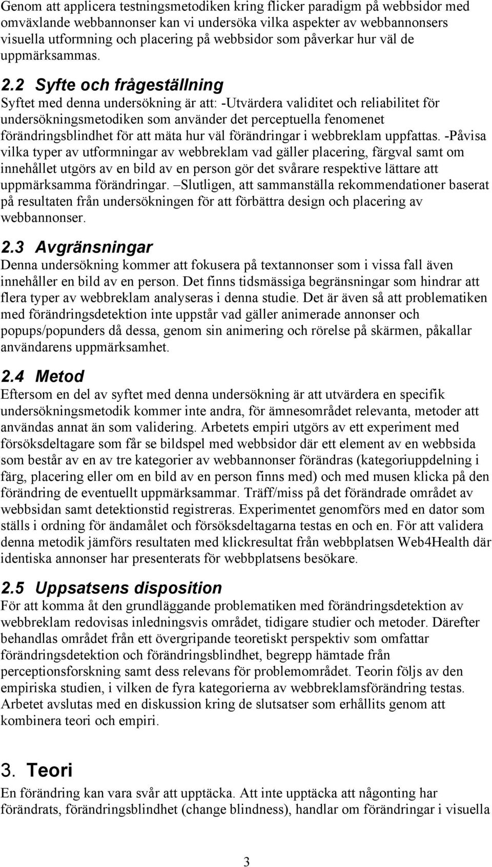 2 Syfte och frågeställning Syftet med denna undersökning är att: -Utvärdera validitet och reliabilitet för undersökningsmetodiken som använder det perceptuella fenomenet förändringsblindhet för att