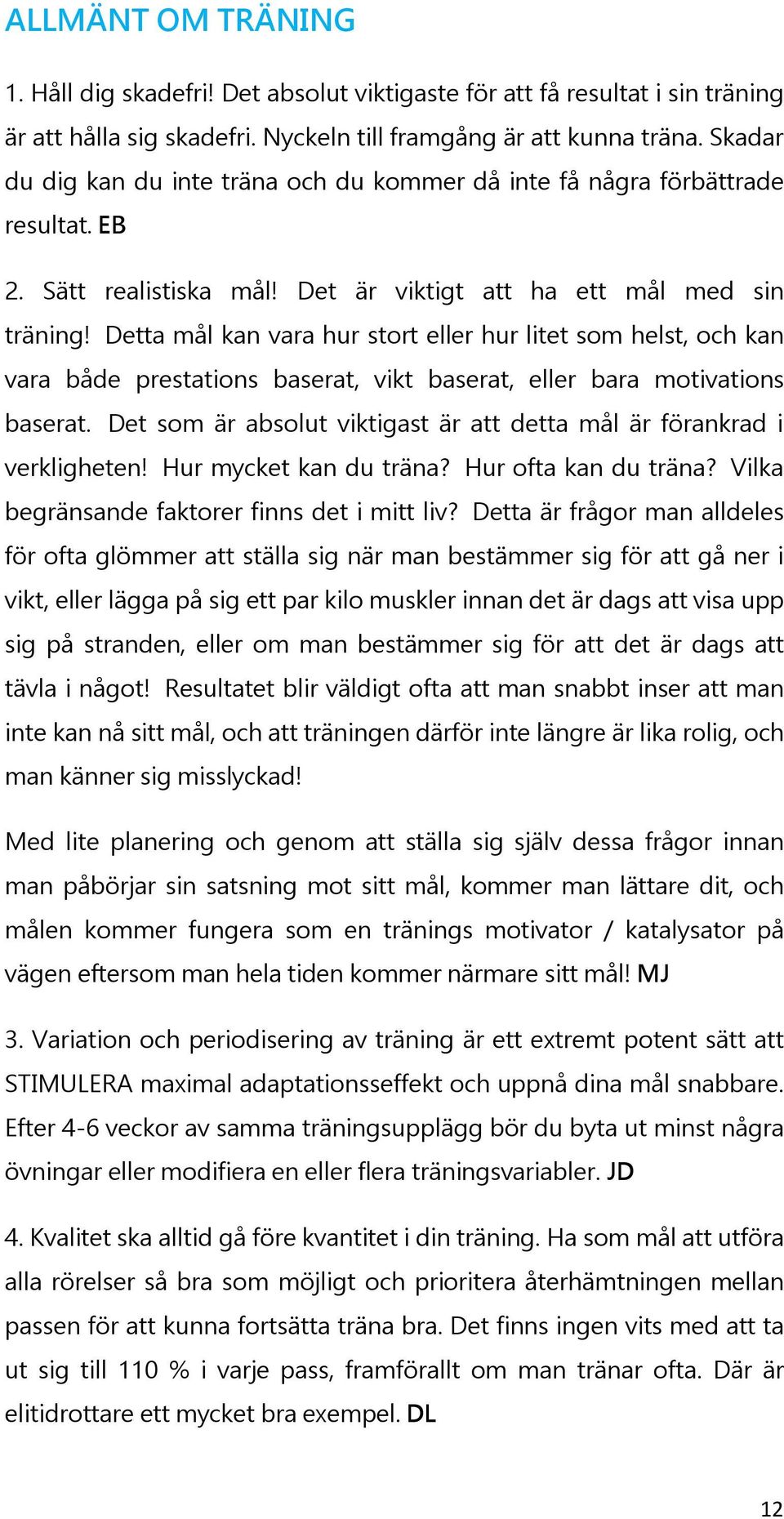 Detta mål kan vara hur stort eller hur litet som helst, och kan vara både prestations baserat, vikt baserat, eller bara motivations baserat.