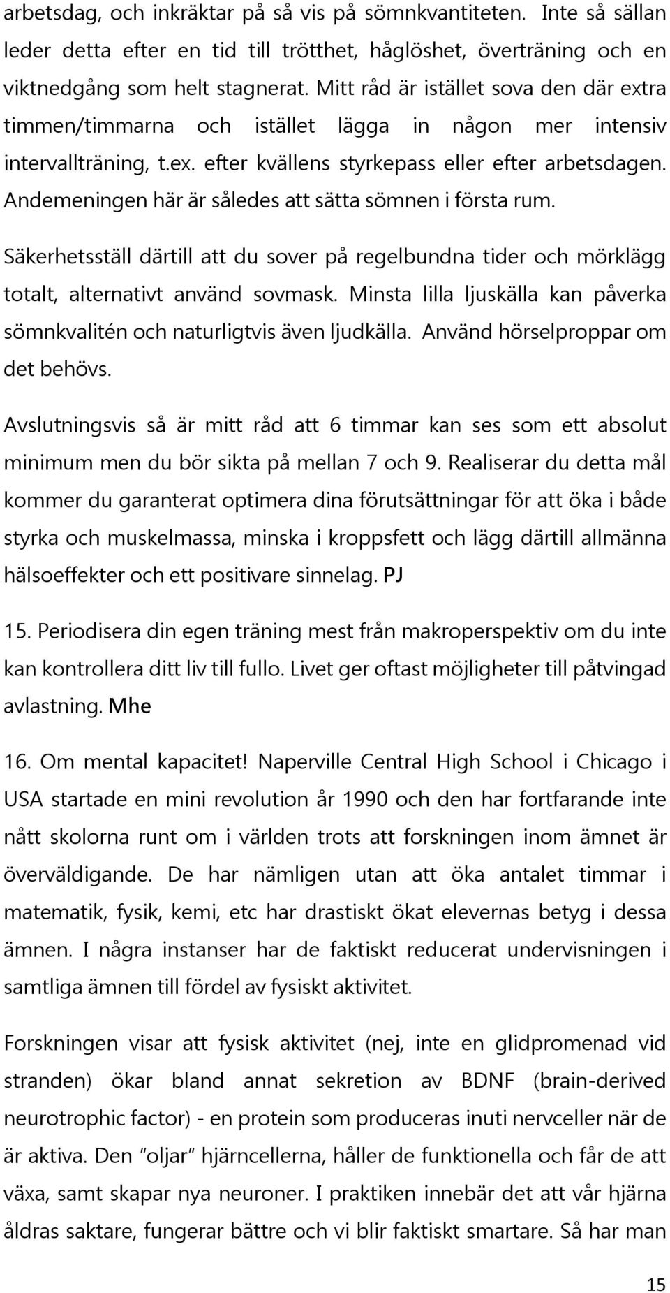 Andemeningen här är således att sätta sömnen i första rum. Säkerhetsställ därtill att du sover på regelbundna tider och mörklägg totalt, alternativt använd sovmask.