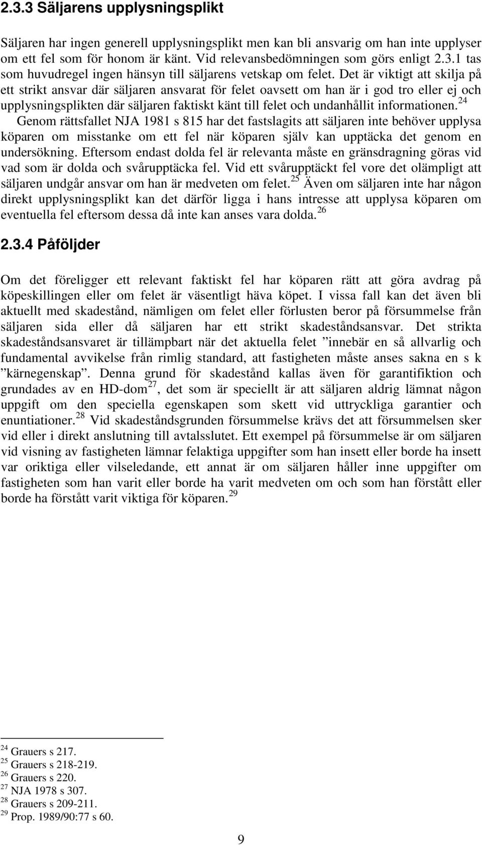 informationen. 24 Genom rättsfallet NJA 1981 s 815 har det fastslagits att säljaren inte behöver upplysa köparen om misstanke om ett fel när köparen själv kan upptäcka det genom en undersökning.