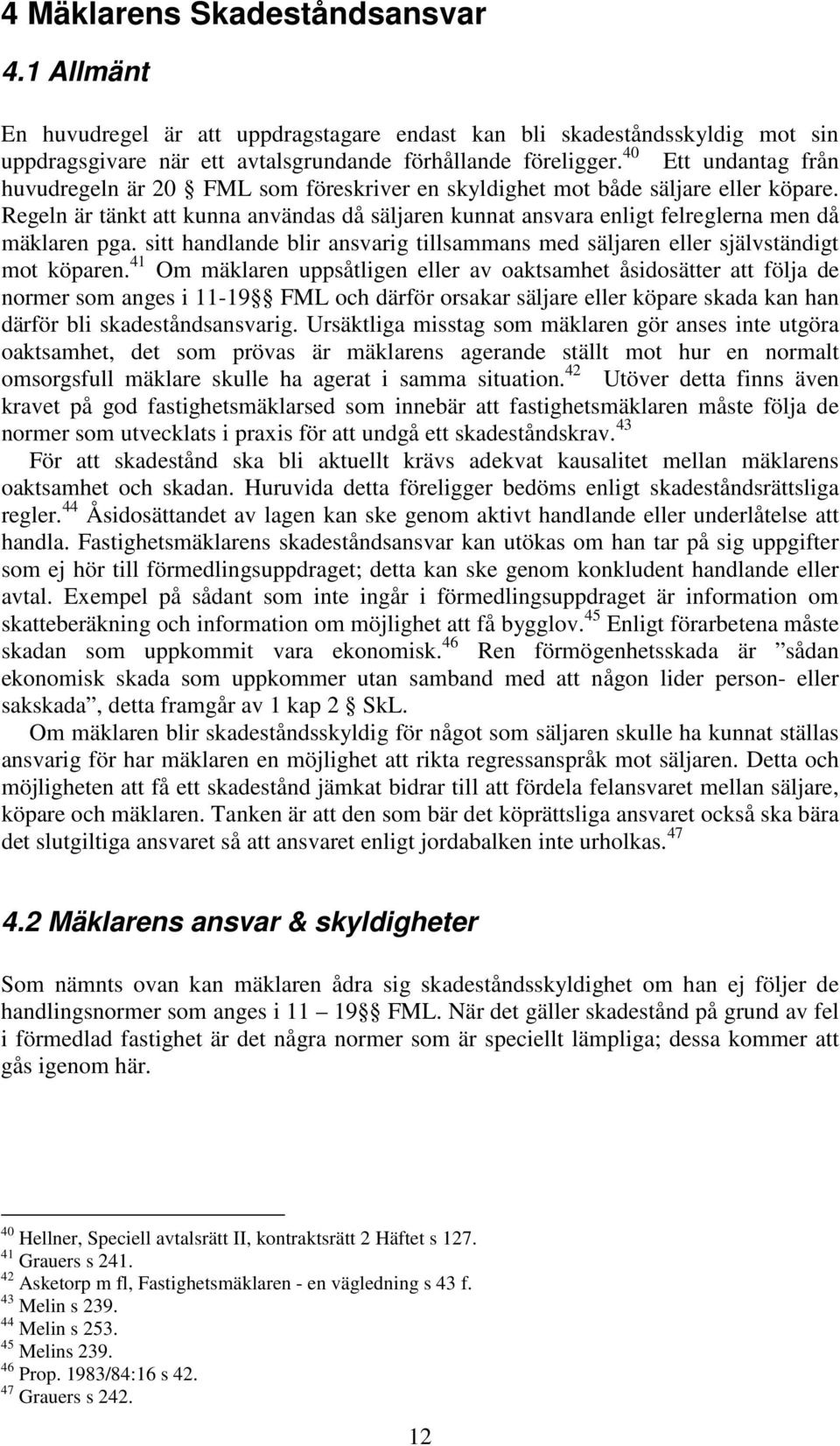 Regeln är tänkt att kunna användas då säljaren kunnat ansvara enligt felreglerna men då mäklaren pga. sitt handlande blir ansvarig tillsammans med säljaren eller självständigt mot köparen.