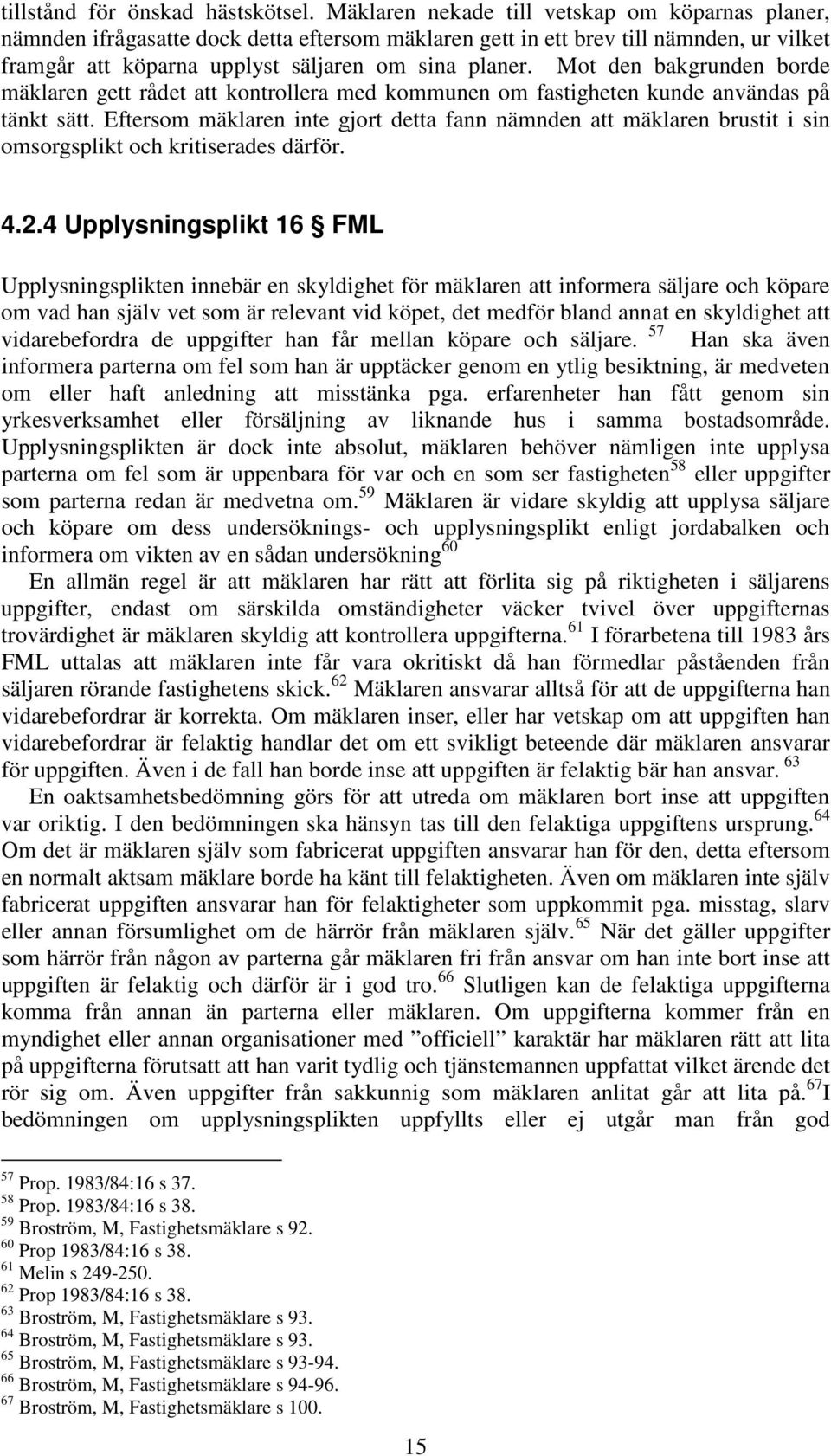 Mot den bakgrunden borde mäklaren gett rådet att kontrollera med kommunen om fastigheten kunde användas på tänkt sätt.