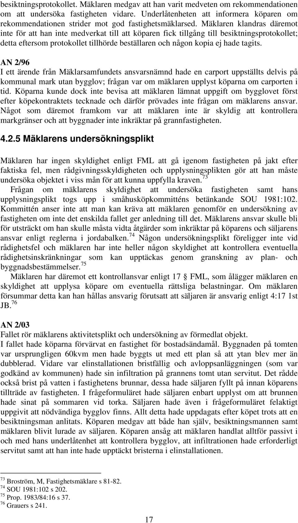 Mäklaren klandras däremot inte för att han inte medverkat till att köparen fick tillgång till besiktningsprotokollet; detta eftersom protokollet tillhörde beställaren och någon kopia ej hade tagits.