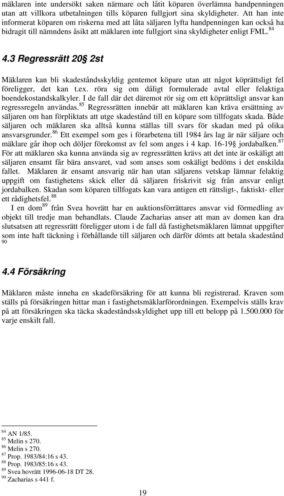 3 Regressrätt 20 2st Mäklaren kan bli skadeståndsskyldig gentemot köpare utan att något köprättsligt fel föreligger, det kan t.ex.