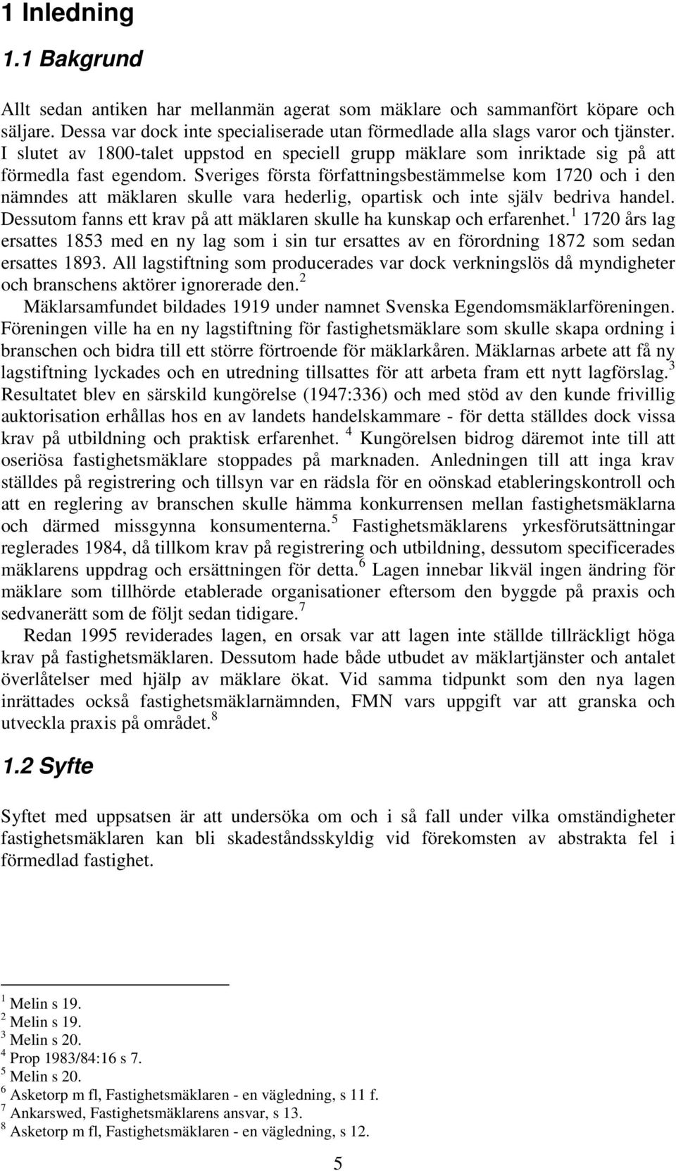 Sveriges första författningsbestämmelse kom 1720 och i den nämndes att mäklaren skulle vara hederlig, opartisk och inte själv bedriva handel.