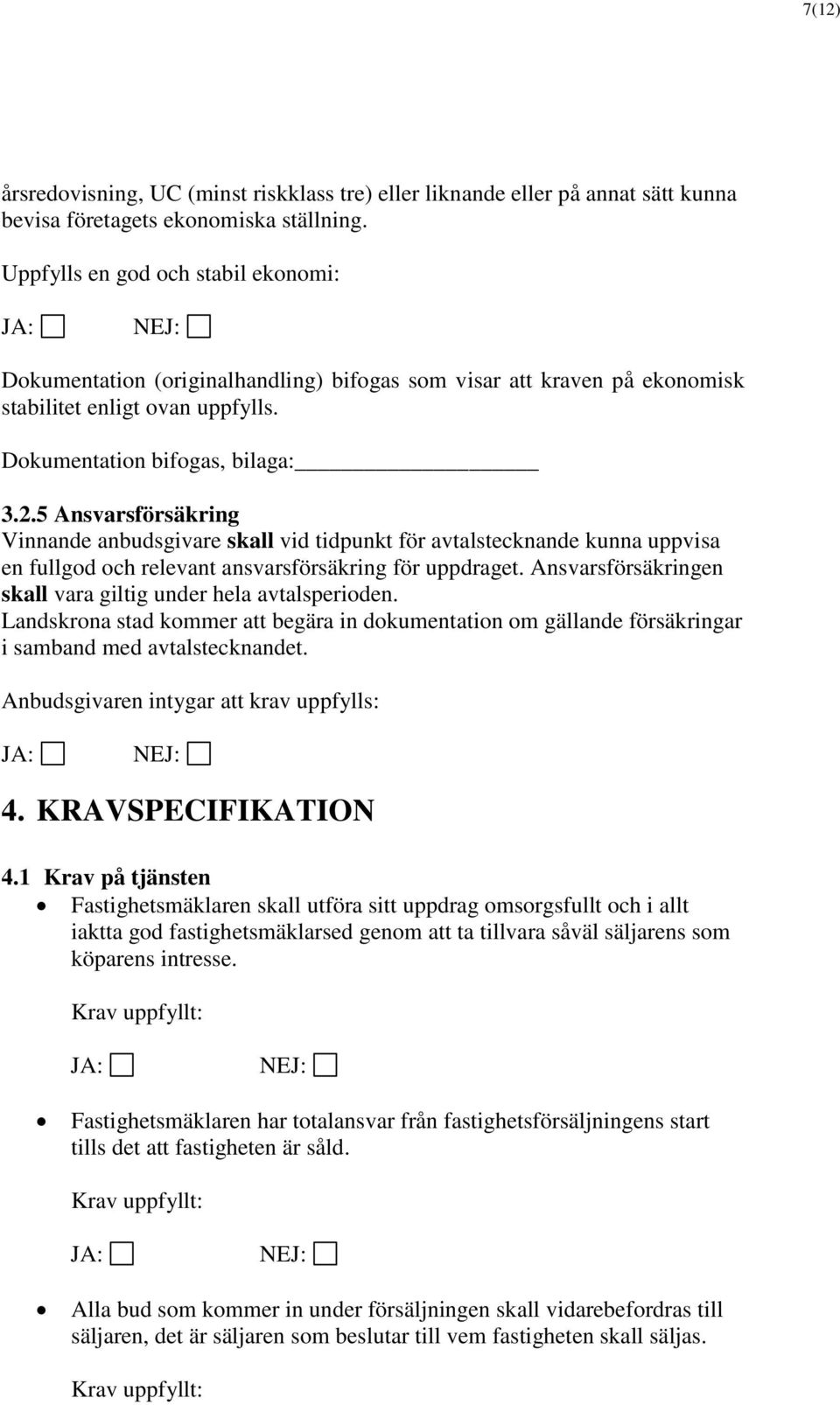 5 Ansvarsförsäkring Vinnande anbudsgivare skall vid tidpunkt för avtalstecknande kunna uppvisa en fullgod och relevant ansvarsförsäkring för uppdraget.