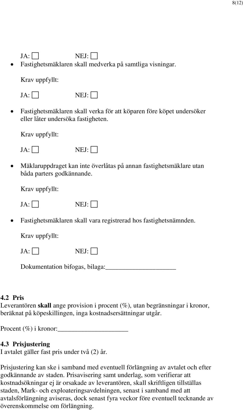 2 Pris Leverantören skall ange provision i procent (%), utan begränsningar i kronor, beräknat på köpeskillingen, inga kostnadsersättningar utgår. Procent (%) i kronor: 4.