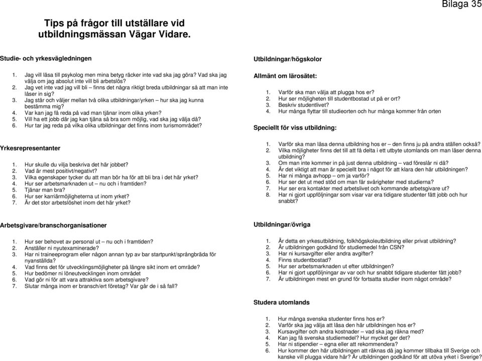 Jag står och väljer mellan två olika utbildningar/yrken hur ska jag kunna bestämma mig? 4. Var kan jag få reda på vad man tjänar inom olika yrken? 5.