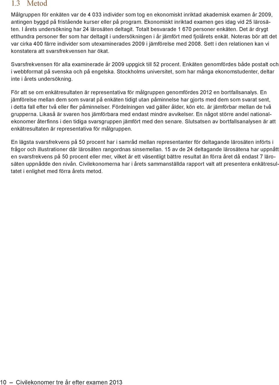 Det är drygt var cirka 400 färre individer som utexaminerades 2009 i jämförelse med 2008. Sett i den relationen kan vi konstatera att svarsfrekvensen har ökat.