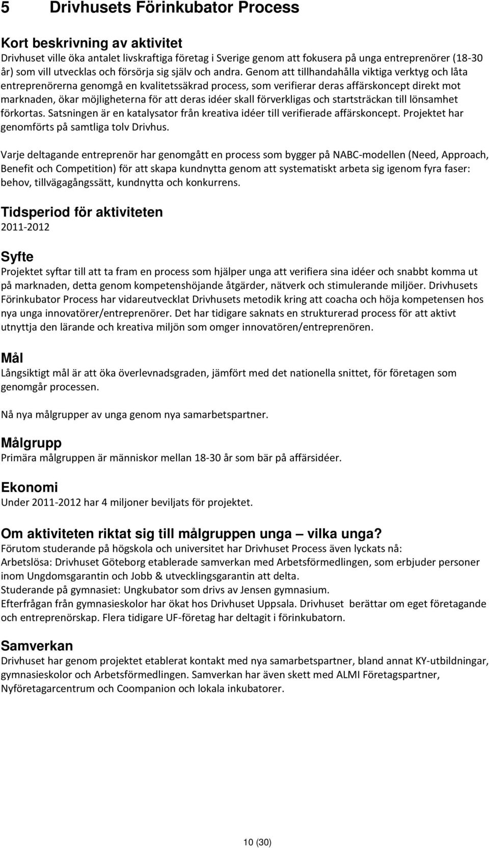 Genom att tillhandahålla viktiga verktyg och låta entreprenörerna genomgå en kvalitetssäkrad process, som verifierar deras affärskoncept direkt mot marknaden, ökar möjligheterna för att deras idéer