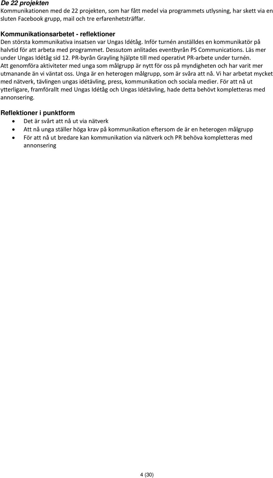 Dessutom anlitades eventbyrån PS Communications. Läs mer under Ungas Idétåg sid 12. PR-byrån Grayling hjälpte till med operativt PR-arbete under turnén.