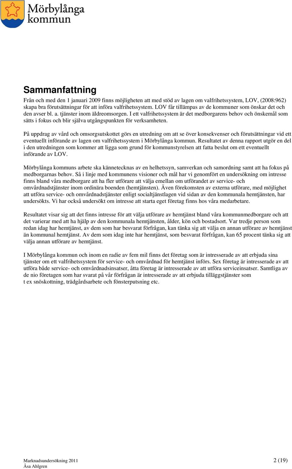 I ett valfrihetssystem är det medborgarens behov och önskemål som sätts i fokus och blir själva utgångspunkten för verksamheten.