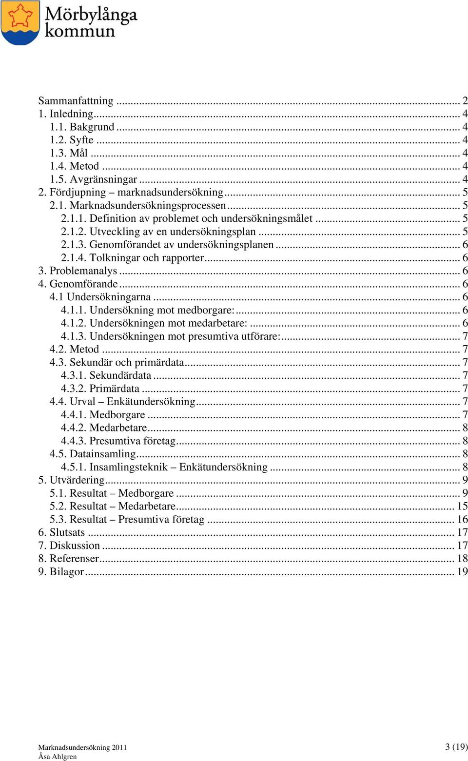 Problemanalys... 6 4. Genomförande... 6 4.1 Undersökningarna... 6 4.1.1. Undersökning mot medborgare:... 6 4.1.2. Undersökningen mot medarbetare:... 6 4.1.3. Undersökningen mot presumtiva utförare:.