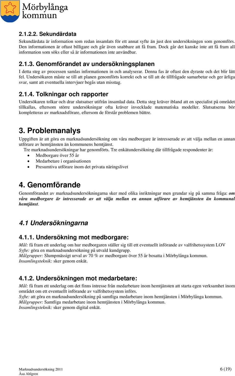 Genomförandet av undersökningsplanen I detta steg av processen samlas informationen in och analyserar. Denna fas är oftast den dyraste och det blir lätt fel.