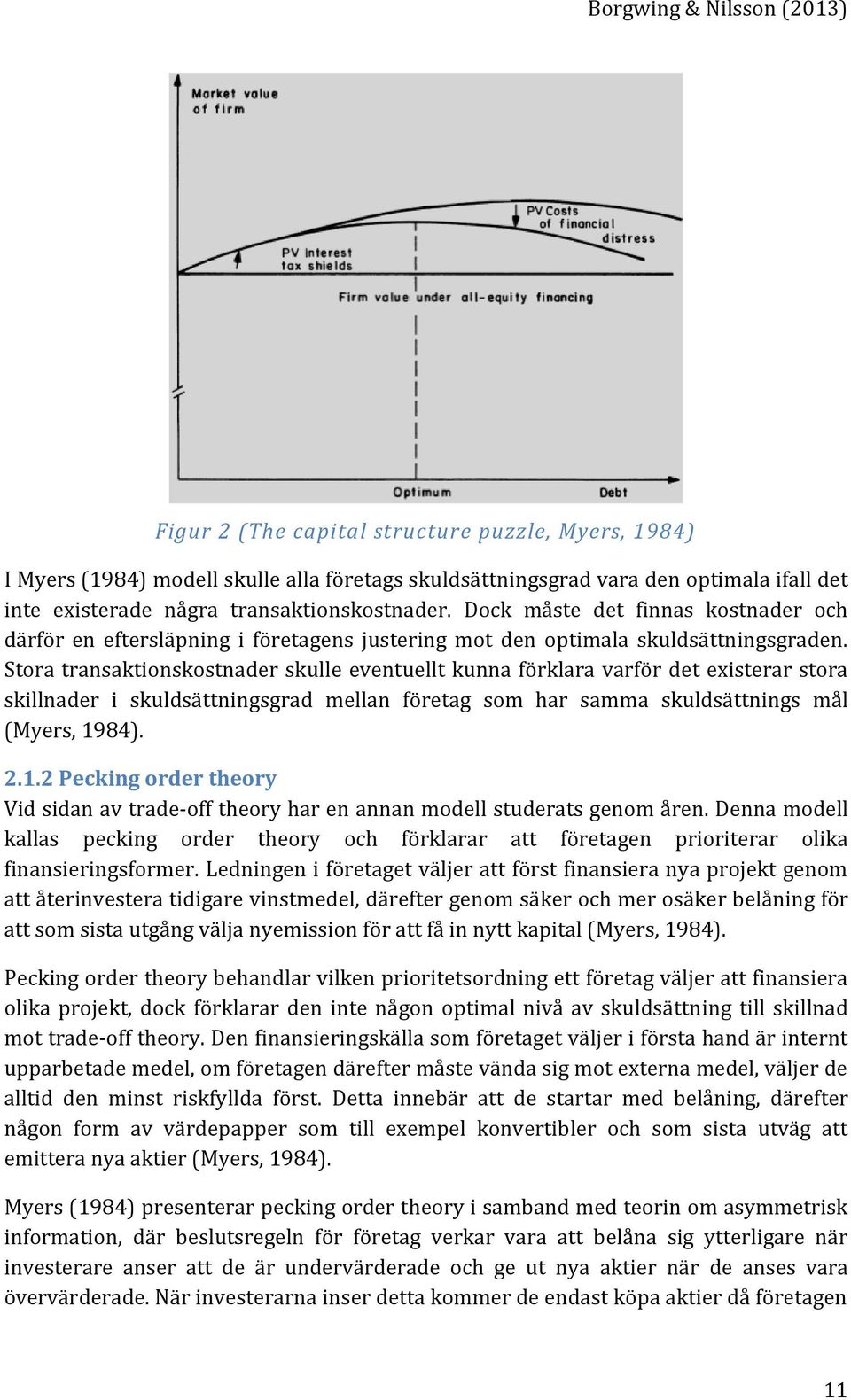 Stora transaktionskostnader skulle eventuellt kunna förklara varför det existerar stora skillnader i skuldsättningsgrad mellan företag som har samma skuldsättnings mål (Myers, 19