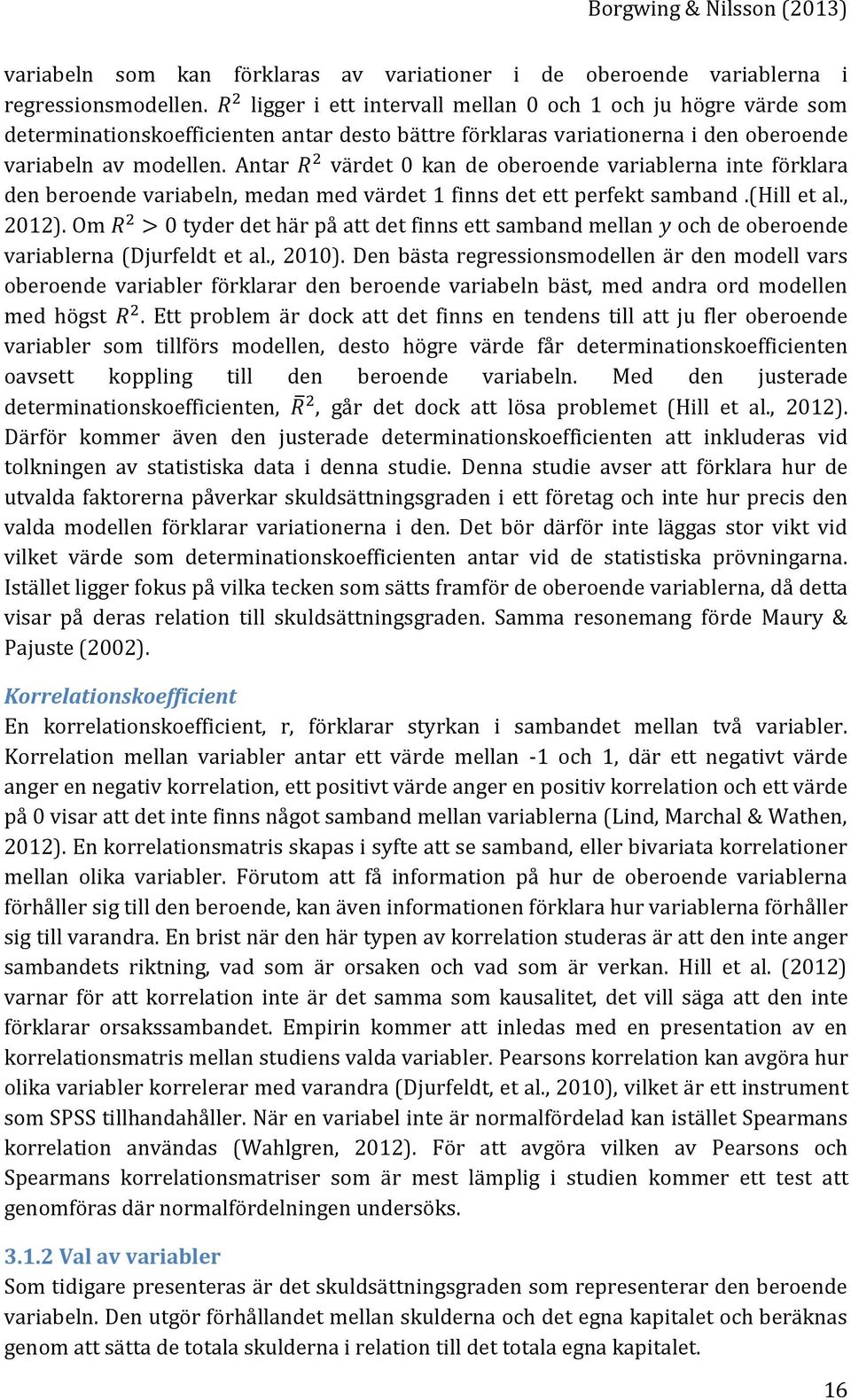 Antar värdet 0 kan de oberoende variablerna inte förklara den beroende variabeln, medan med värdet 1 finns det ett perfekt samband.(hill et al., 2012).