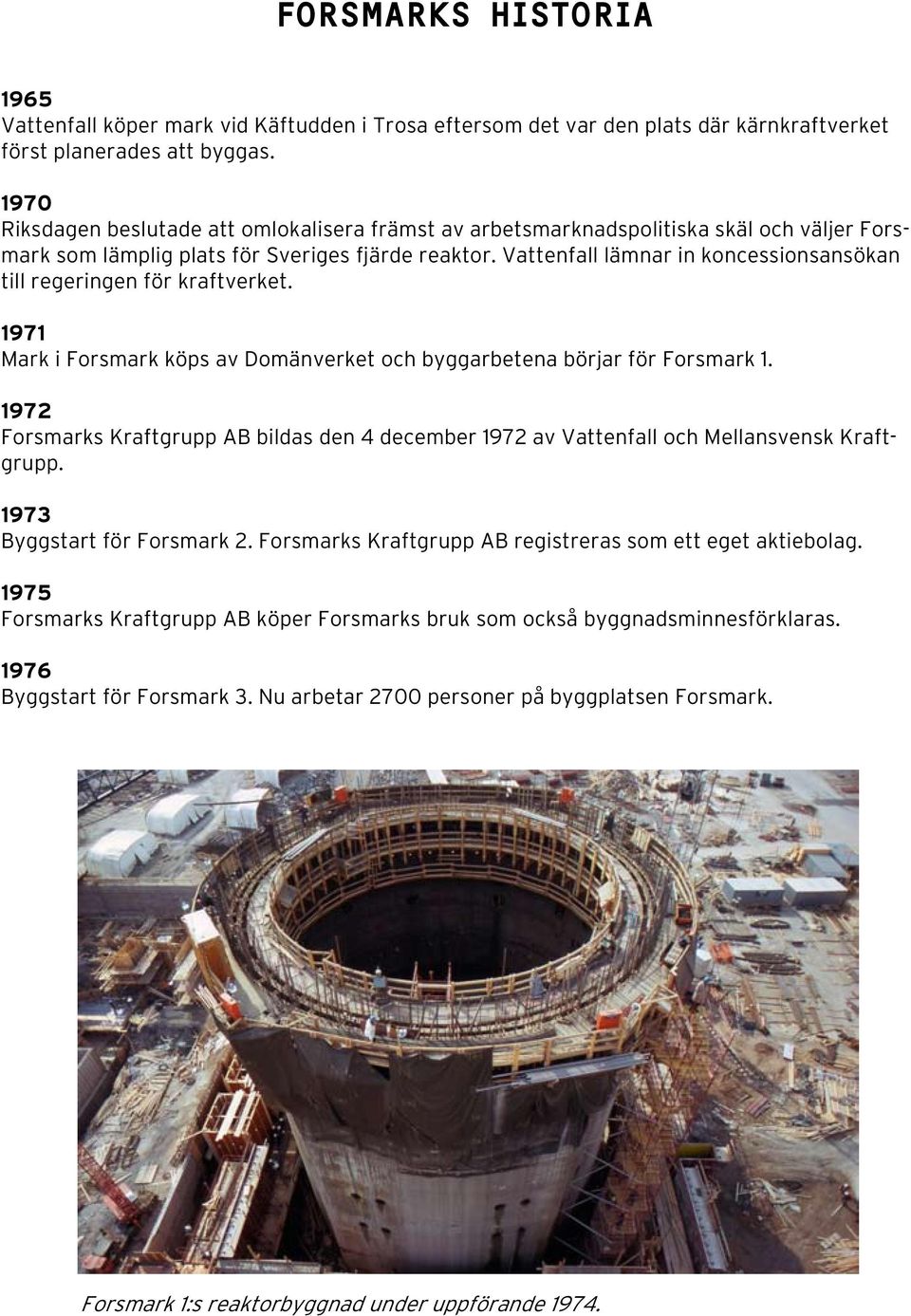 Vattenfall lämnar in koncessionsansökan till regeringen för kraftverket. 1971 Mark i Forsmark köps av Domänverket och byggarbetena börjar för Forsmark 1.