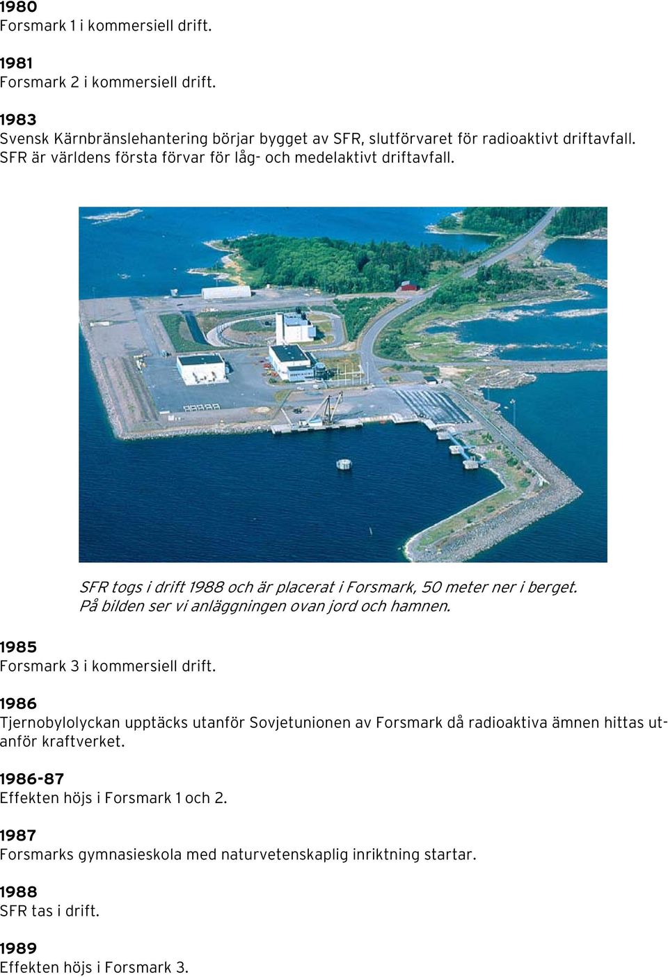 1986 Tjernobylolyckan upptäcks utanför Sovjetunionen av Forsmark då radioaktiva ämnen hittas utanför kraftverket. 1986-87 Effekten höjs i Forsmark 1 och 2.