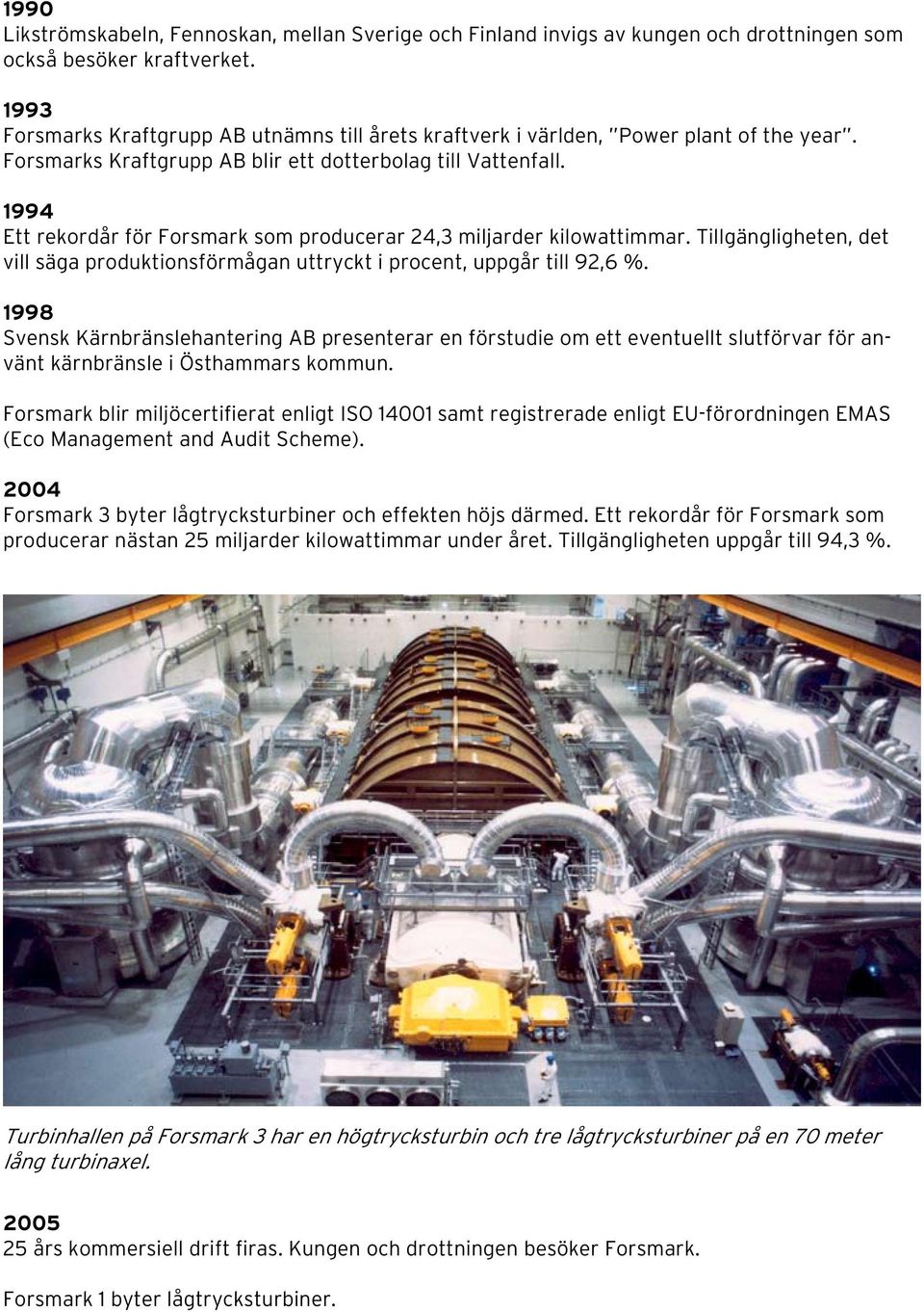 1994 Ett rekordår för Forsmark som producerar 24,3 miljarder kilowattimmar. Tillgängligheten, det vill säga produktionsförmågan uttryckt i procent, uppgår till 92,6 %.