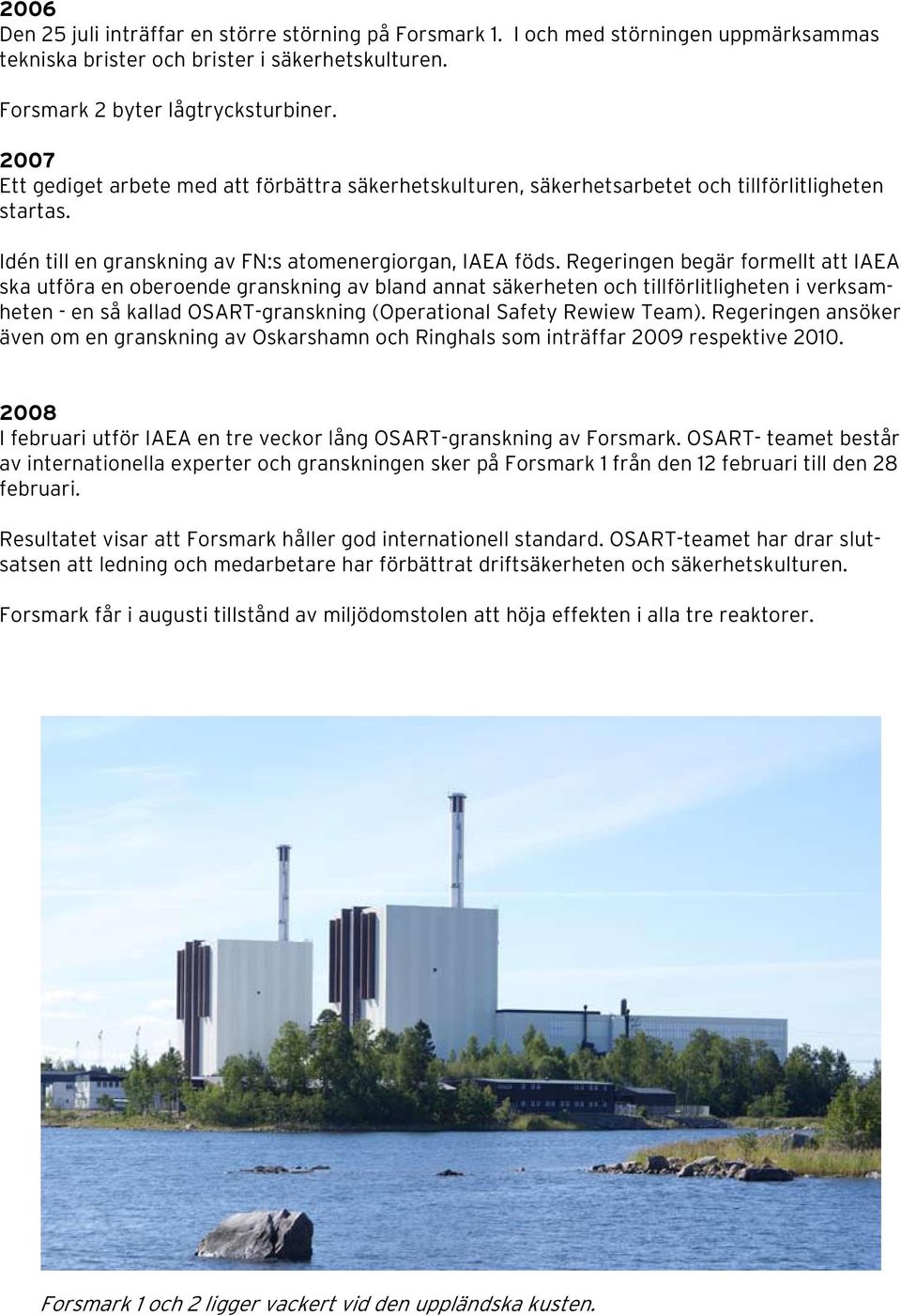 Regeringen begär formellt att IAEA ska utföra en oberoende granskning av bland annat säkerheten och tillförlitligheten i verksamheten - en så kallad OSART-granskning (Operational Safety Rewiew Team).