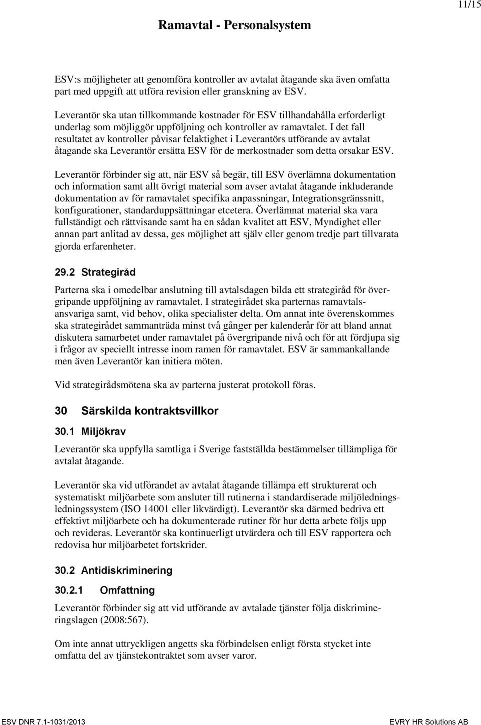 I det fall resultatet av kontroller påvisar felaktighet i Leverantörs utförande av avtalat åtagande ska Leverantör ersätta ESV för de merkostnader som detta orsakar ESV.