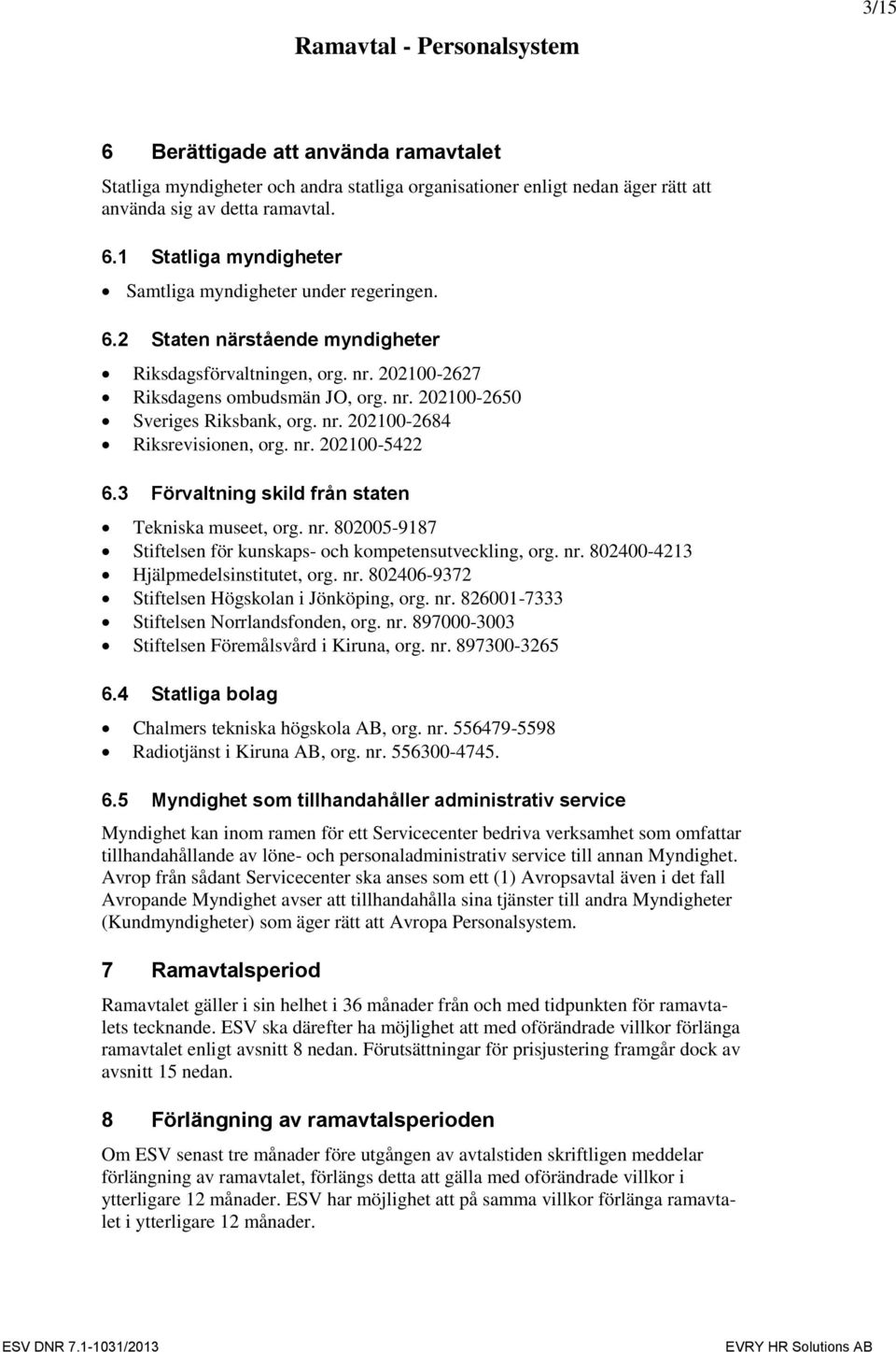3 Förvaltning skild från staten Tekniska museet, org. nr. 802005-9187 Stiftelsen för kunskaps- och kompetensutveckling, org. nr. 802400-4213 Hjälpmedelsinstitutet, org. nr. 802406-9372 Stiftelsen Högskolan i Jönköping, org.