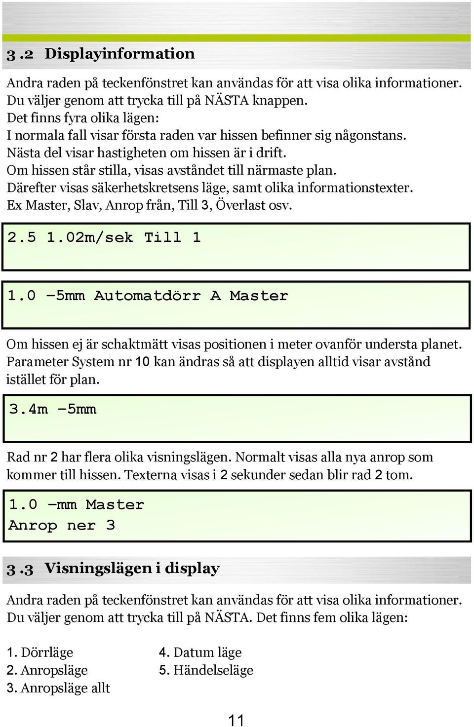 Om hissen står stilla, visas avståndet till närmaste plan. Därefter visas säkerhetskretsens läge, samt olika informationstexter. Ex Master, Slav, Anrop från, Till 3, Överlast osv. 2.5 1.