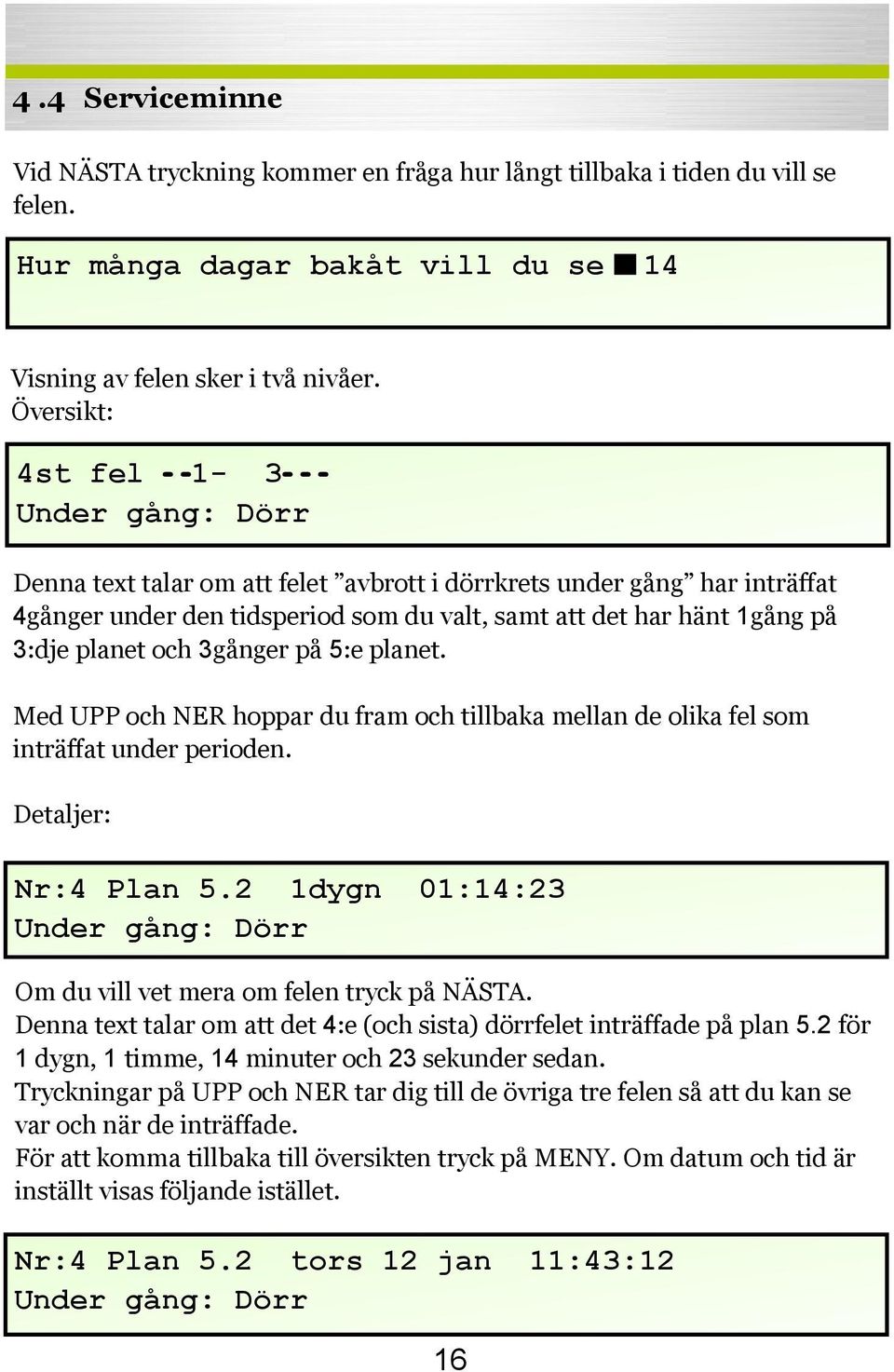 3:dje planet och 3gånger på 5:e planet. Med UPP och NER hoppar du fram och tillbaka mellan de olika fel som inträffat under perioden. Detaljer: Nr:4 Plan 5.