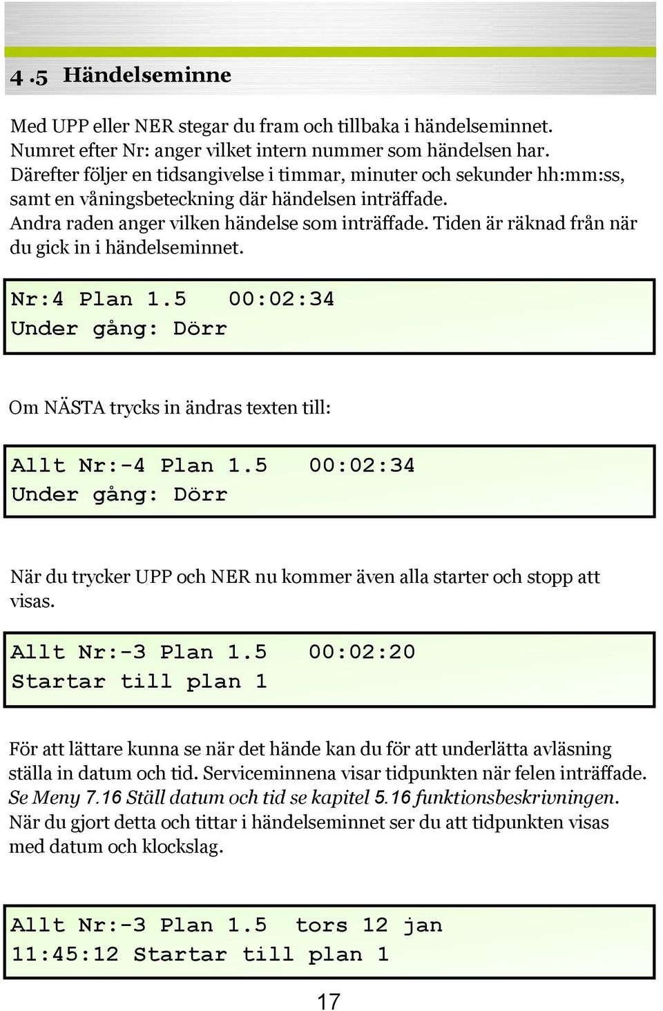 Tiden är räknad från när du gick in i händelseminnet. Nr:4 Plan 1.5 00:02:34 Under gång: Dörr Om NÄSTA trycks in ändras texten till: Allt Nr:-4 Plan 1.