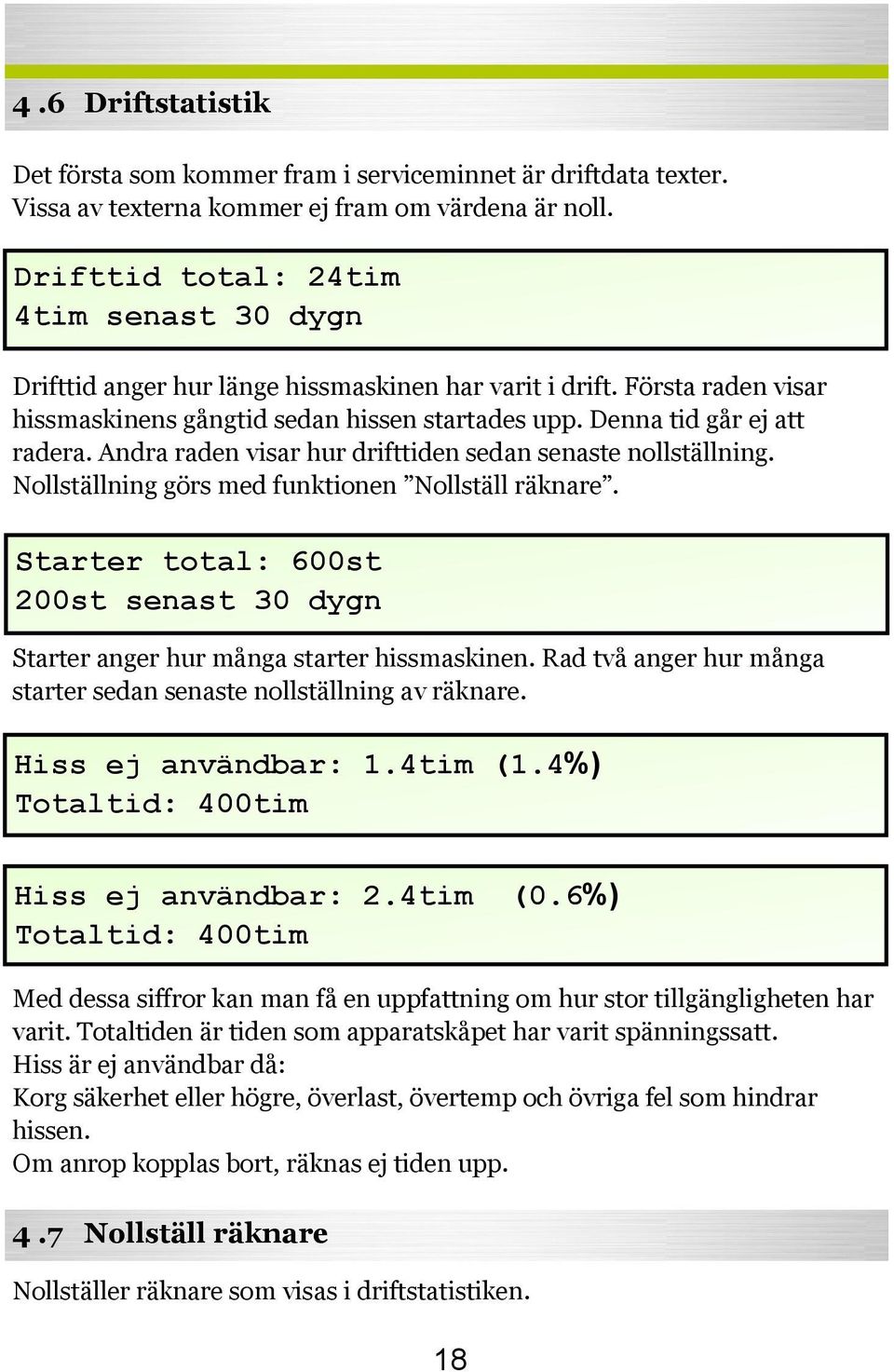 Andra raden visar hur drifttiden sedan senaste nollställning. Nollställning görs med funktionen Nollställ räknare.