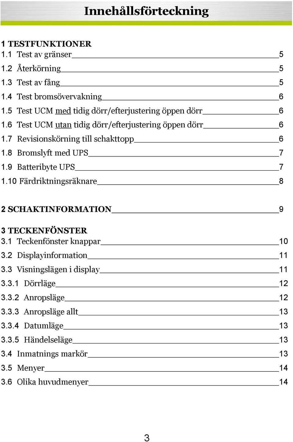 8 Bromslyft med UPS 7 1.9 Batteribyte UPS 7 1.10 Färdriktningsräknare 8 2 SCHAKTINFORMATION 9 3 TECKENFÖNSTER 3.1 Teckenfönster knappar 10 3.