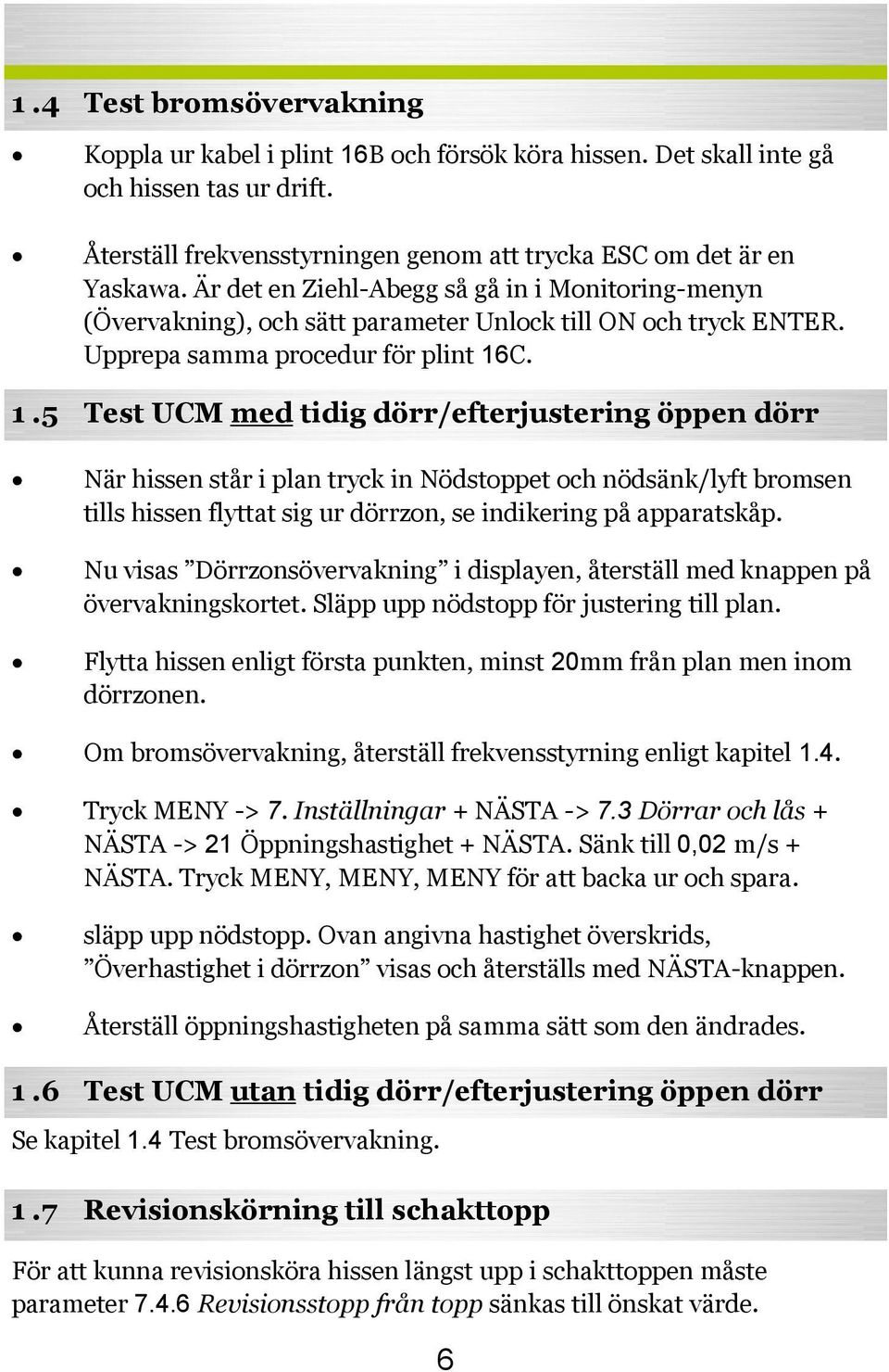 C. 1.5 Test UCM med tidig dörr/efterjustering öppen dörr När hissen står i plan tryck in Nödstoppet och nödsänk/lyft bromsen tills hissen flyttat sig ur dörrzon, se indikering på apparatskåp.