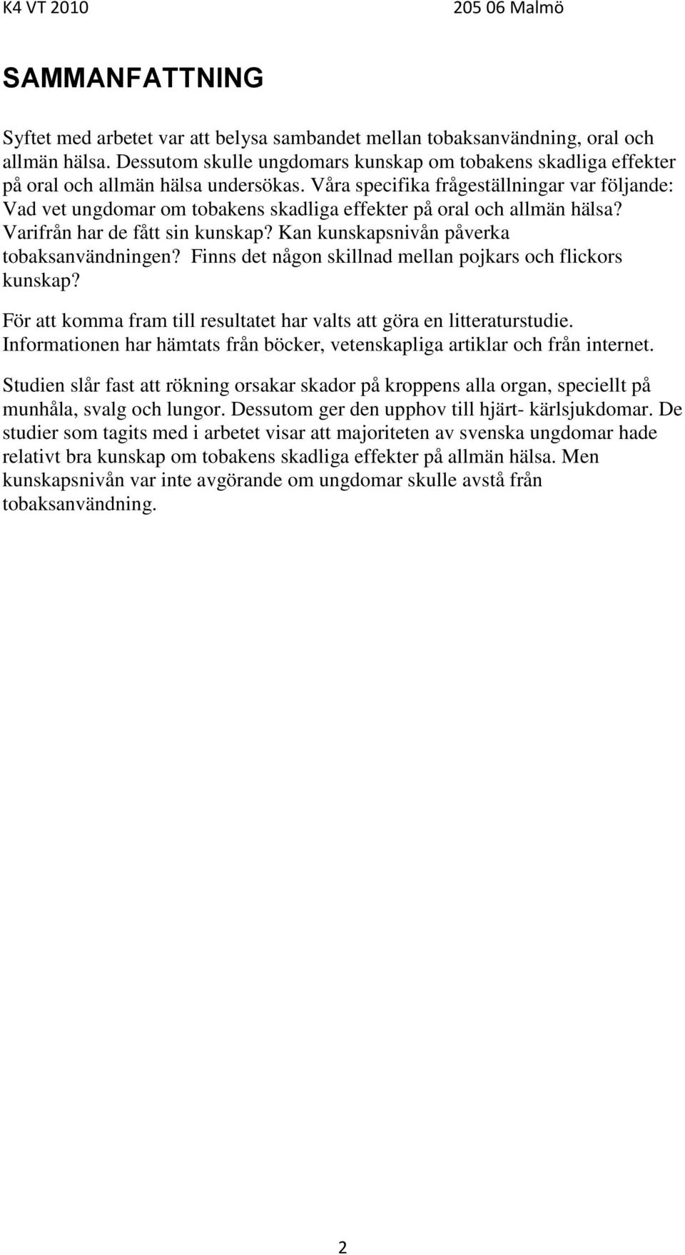 Våra specifika frågeställningar var följande: Vad vet ungdomar om tobakens skadliga effekter på oral och allmän hälsa? Varifrån har de fått sin kunskap? Kan kunskapsnivån påverka tobaksanvändningen?