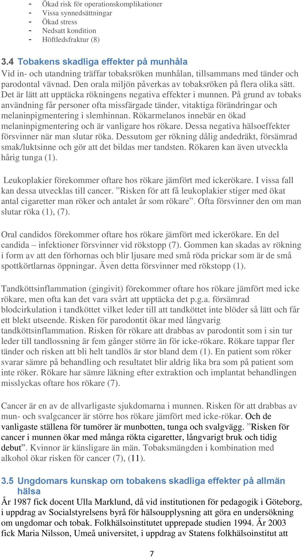 Det är lätt att upptäcka rökningens negativa effekter i munnen. På grund av tobaks användning får personer ofta missfärgade tänder, vitaktiga förändringar och melaninpigmentering i slemhinnan.