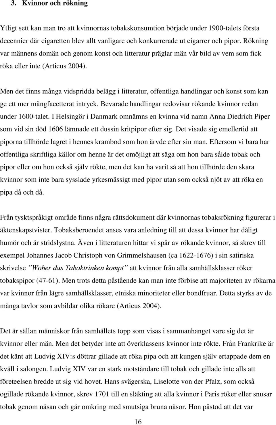 Men det finns många vidspridda belägg i litteratur, offentliga handlingar och konst som kan ge ett mer mångfacetterat intryck. Bevarade handlingar redovisar rökande kvinnor redan under 1600-talet.