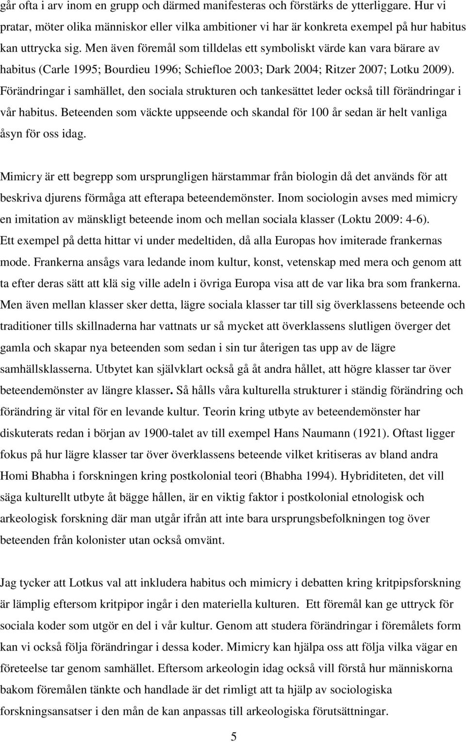 Men även föremål som tilldelas ett symboliskt värde kan vara bärare av habitus (Carle 1995; Bourdieu 1996; Schiefloe 2003; Dark 2004; Ritzer 2007; Lotku 2009).