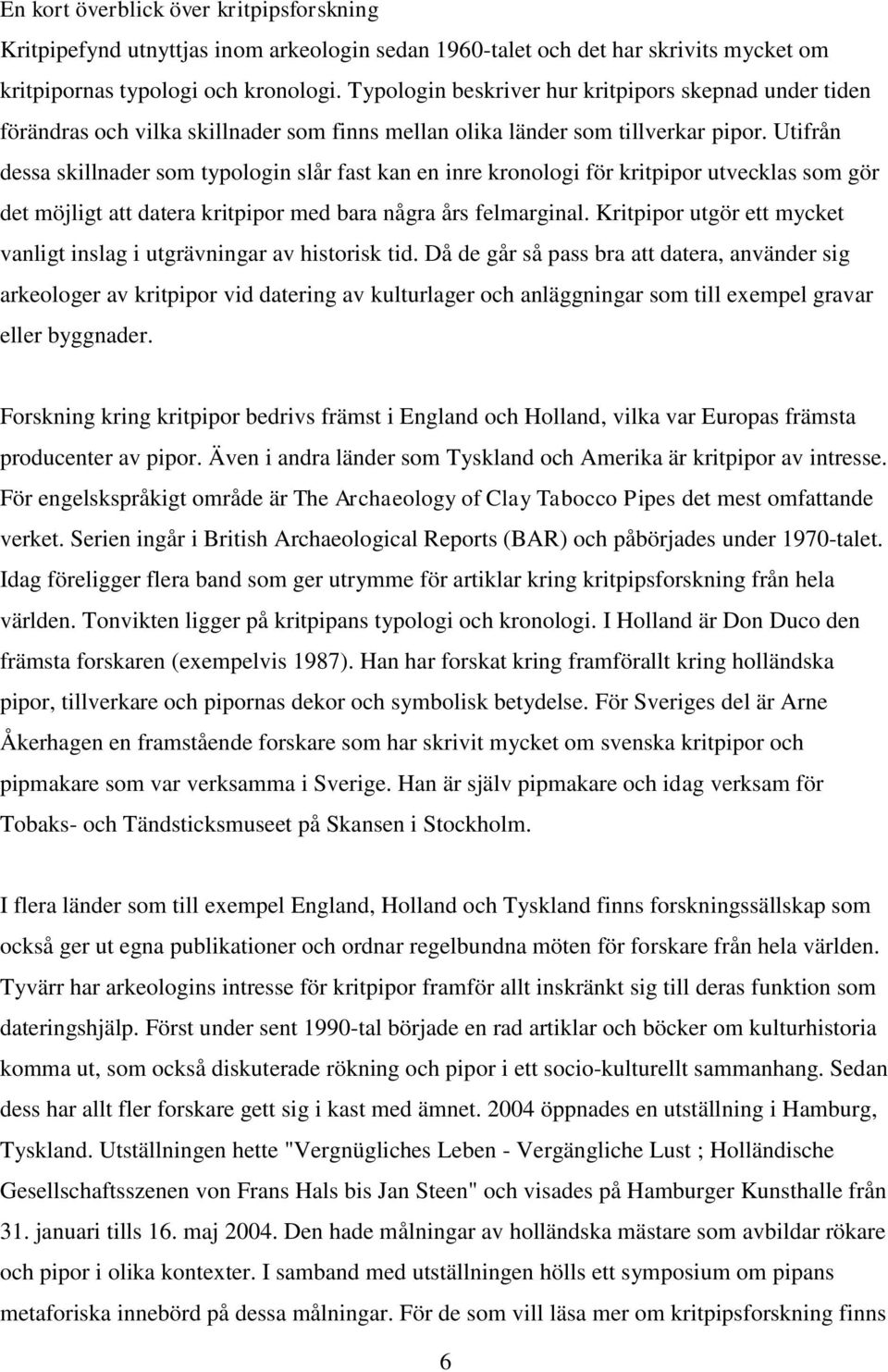 Utifrån dessa skillnader som typologin slår fast kan en inre kronologi för kritpipor utvecklas som gör det möjligt att datera kritpipor med bara några års felmarginal.