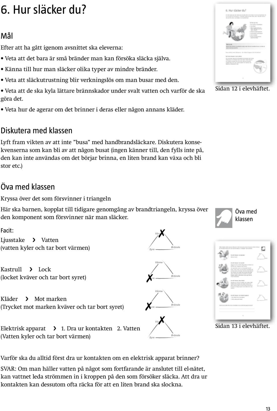 Veta hur de agerar om det brinner i deras eller någon annans kläder. Sidan 12 i elevhäftet. Diskutera med klassen Lyft fram vikten av att inte busa med handbrandsläckare.