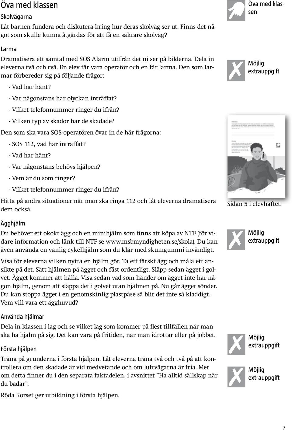 Den som larmar förbereder sig på följande frågor: - Vad har hänt? - Var någonstans har olyckan inträffat? - Vilket telefonnummer ringer du ifrån? - Vilken typ av skador har de skadade?