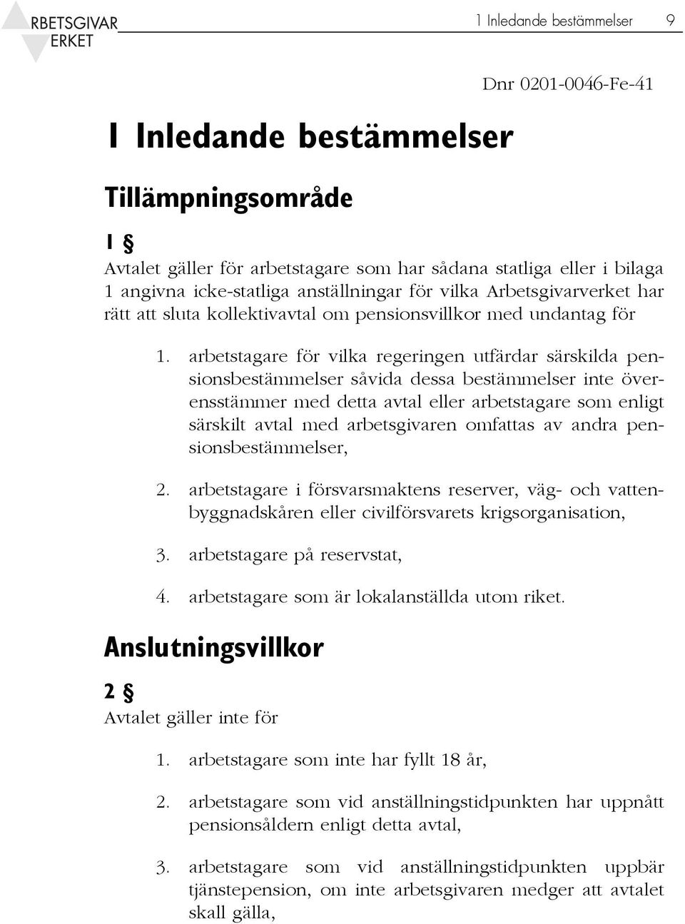 arbetstagare för vilka regeringen utfärdar särskilda pensionsbestämmelser såvida dessa bestämmelser inte överensstämmer med detta avtal eller arbetstagare som enligt särskilt avtal med arbetsgivaren